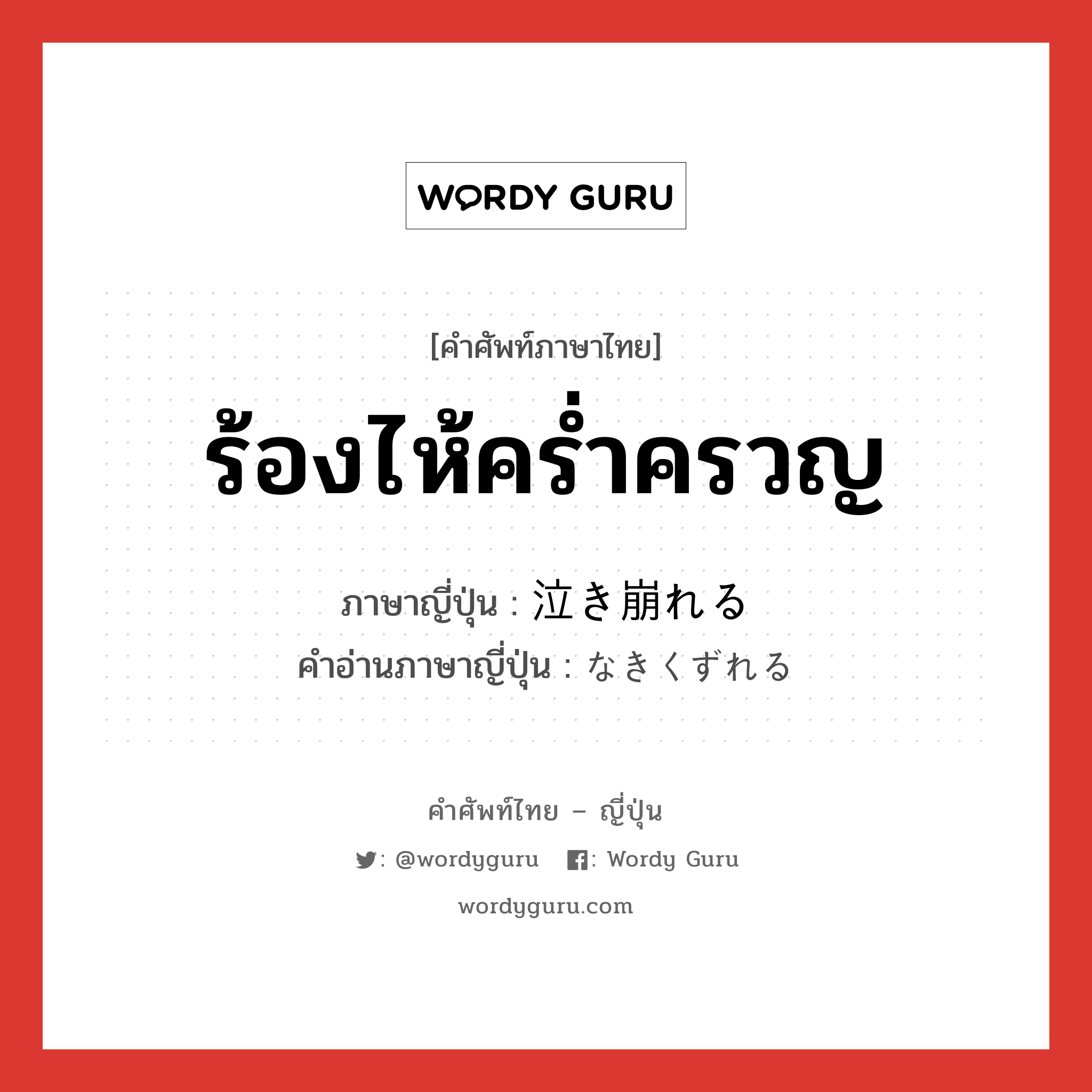 ร้องไห้คร่ำครวญ ภาษาญี่ปุ่นคืออะไร, คำศัพท์ภาษาไทย - ญี่ปุ่น ร้องไห้คร่ำครวญ ภาษาญี่ปุ่น 泣き崩れる คำอ่านภาษาญี่ปุ่น なきくずれる หมวด v1 หมวด v1