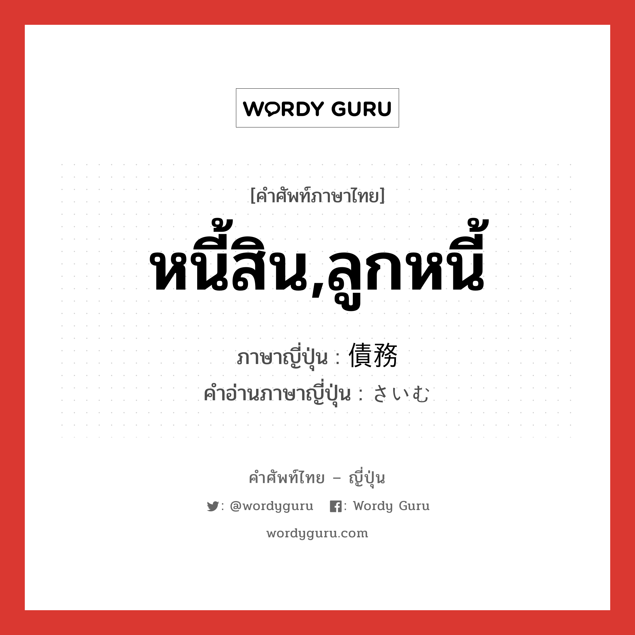 หนี้สิน,ลูกหนี้ ภาษาญี่ปุ่นคืออะไร, คำศัพท์ภาษาไทย - ญี่ปุ่น หนี้สิน,ลูกหนี้ ภาษาญี่ปุ่น 債務 คำอ่านภาษาญี่ปุ่น さいむ หมวด n หมวด n