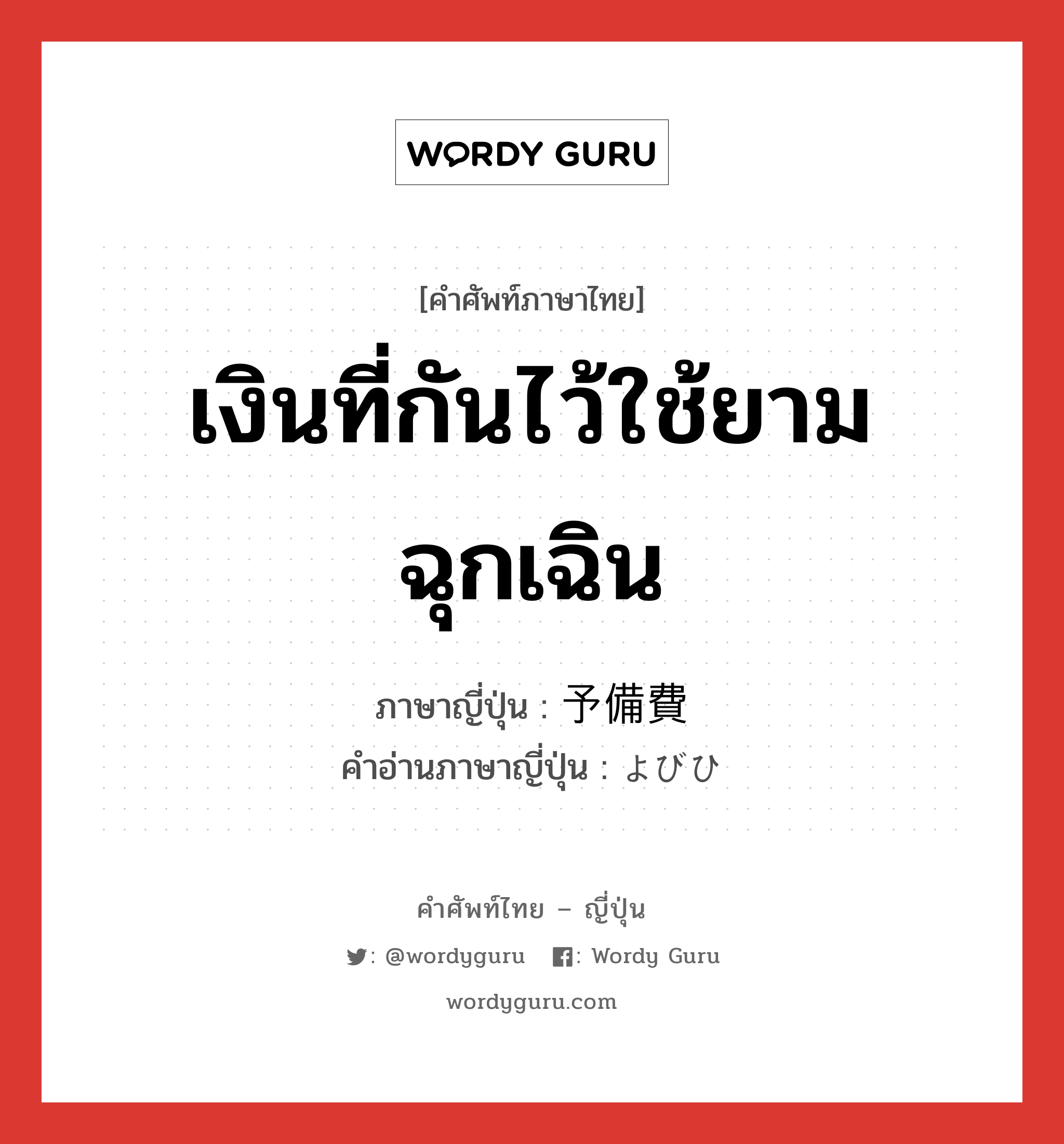 เงินที่กันไว้ใช้ยามฉุกเฉิน ภาษาญี่ปุ่นคืออะไร, คำศัพท์ภาษาไทย - ญี่ปุ่น เงินที่กันไว้ใช้ยามฉุกเฉิน ภาษาญี่ปุ่น 予備費 คำอ่านภาษาญี่ปุ่น よびひ หมวด n หมวด n