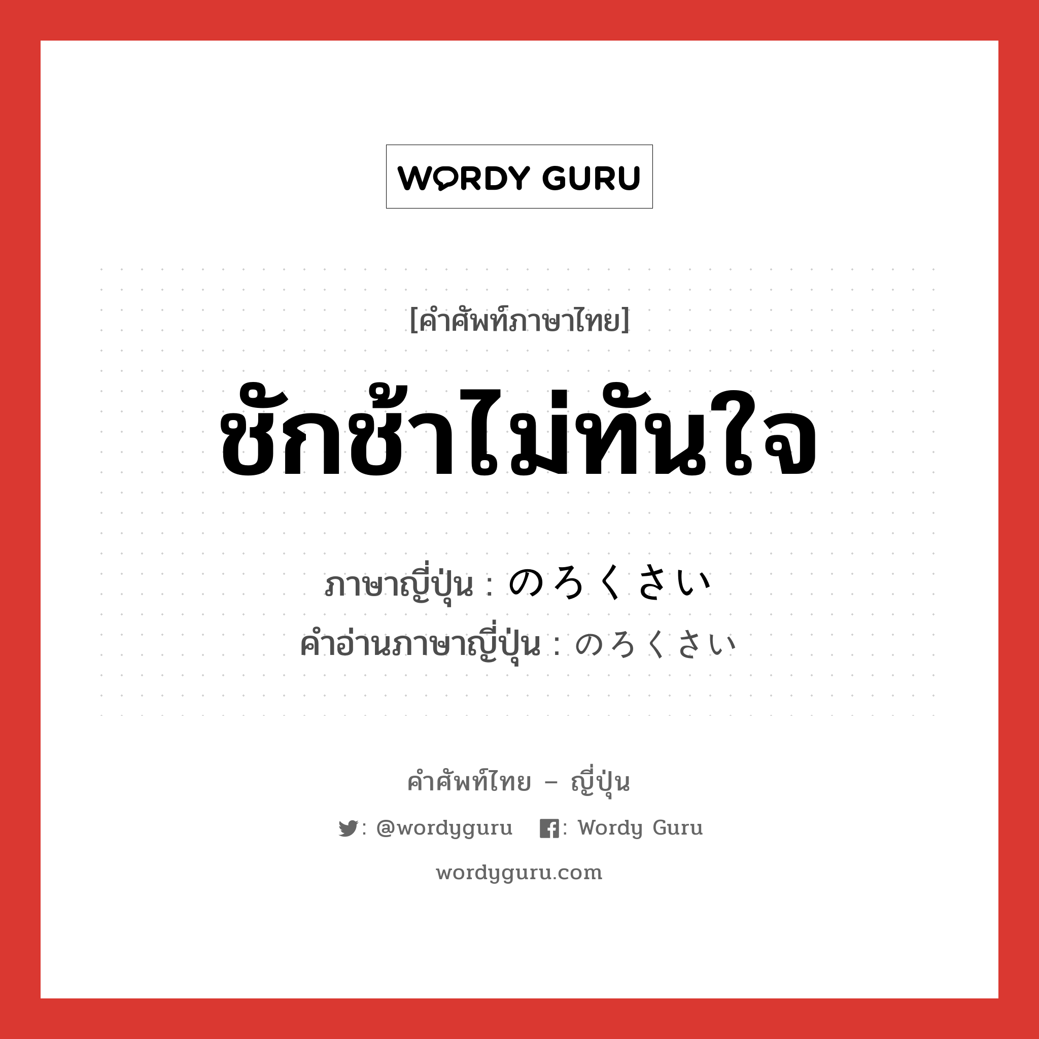 ชักช้าไม่ทันใจ ภาษาญี่ปุ่นคืออะไร, คำศัพท์ภาษาไทย - ญี่ปุ่น ชักช้าไม่ทันใจ ภาษาญี่ปุ่น のろくさい คำอ่านภาษาญี่ปุ่น のろくさい หมวด n หมวด n