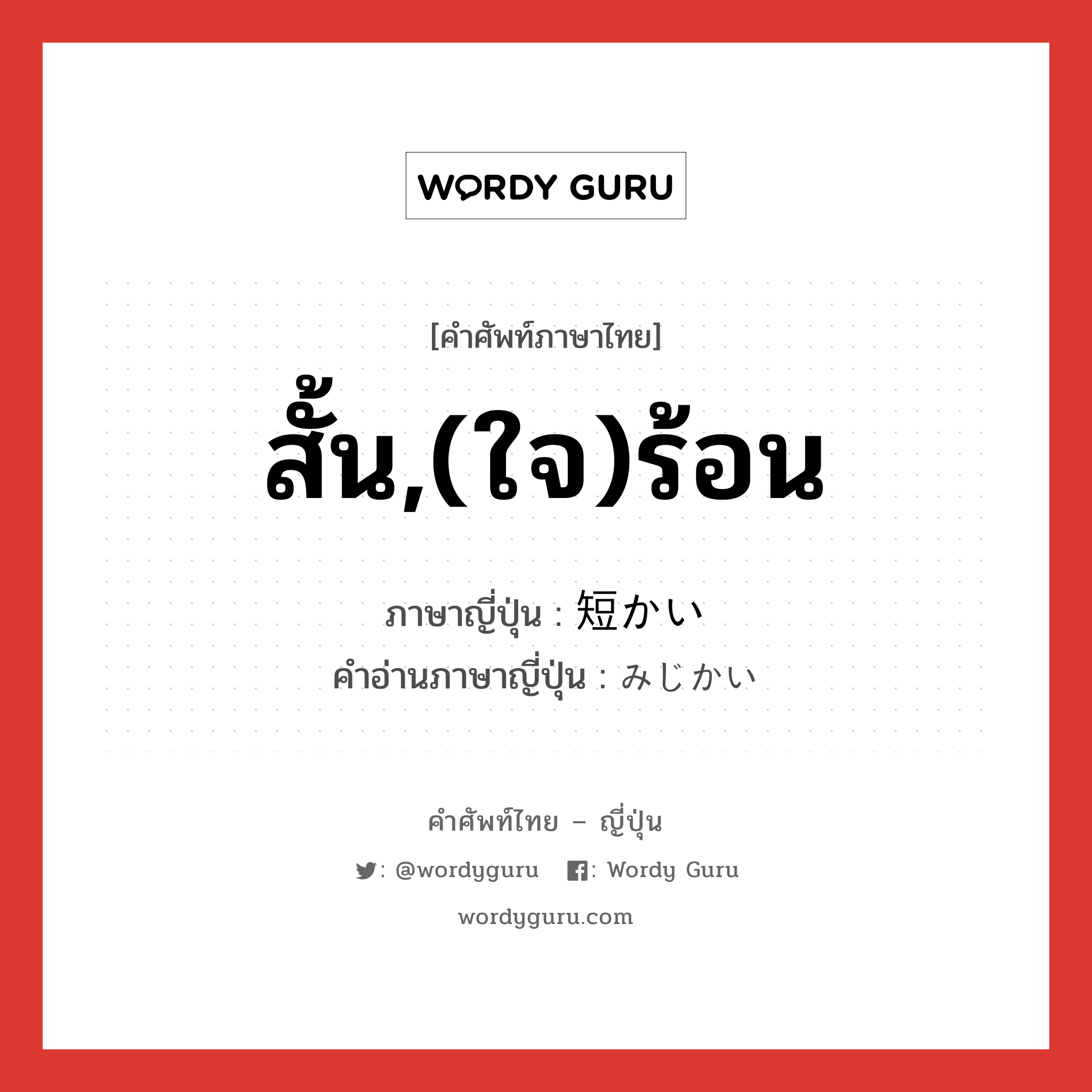 สั้น,(ใจ)ร้อน ภาษาญี่ปุ่นคืออะไร, คำศัพท์ภาษาไทย - ญี่ปุ่น สั้น,(ใจ)ร้อน ภาษาญี่ปุ่น 短かい คำอ่านภาษาญี่ปุ่น みじかい หมวด adj-i หมวด adj-i