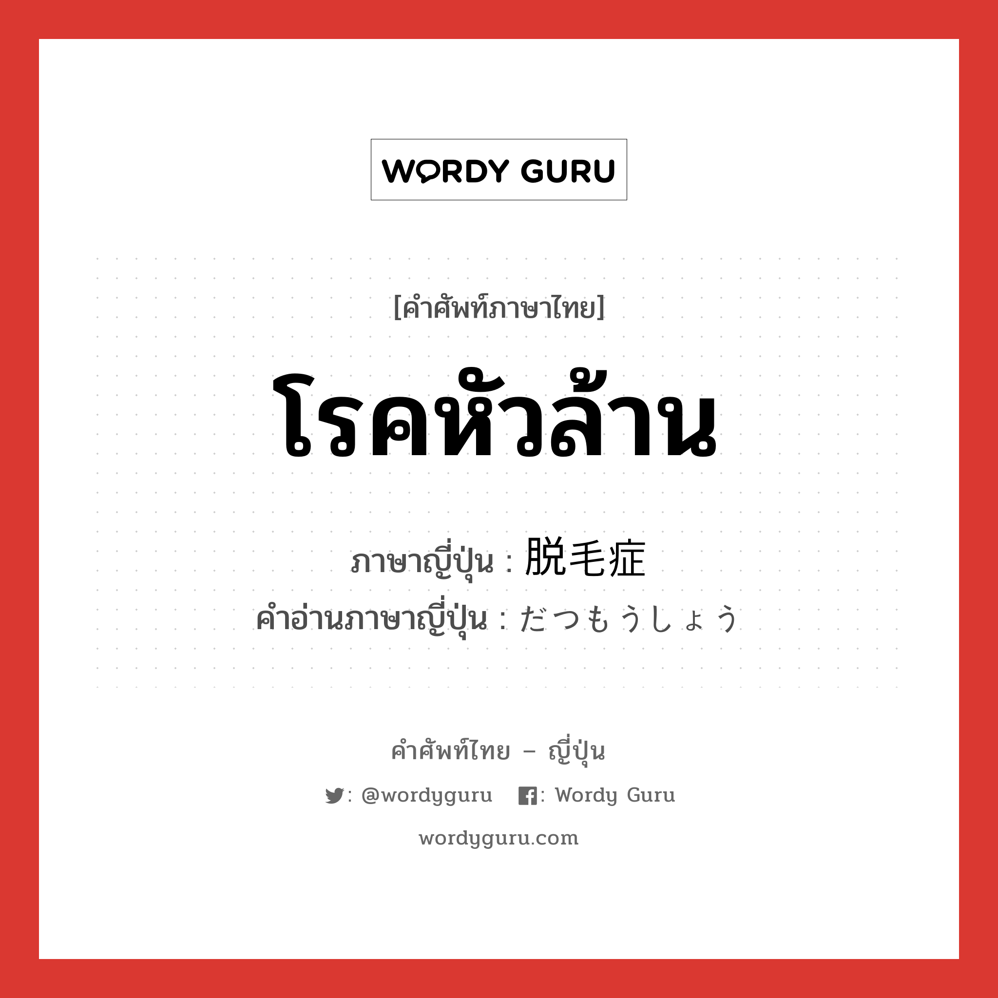 โรคหัวล้าน ภาษาญี่ปุ่นคืออะไร, คำศัพท์ภาษาไทย - ญี่ปุ่น โรคหัวล้าน ภาษาญี่ปุ่น 脱毛症 คำอ่านภาษาญี่ปุ่น だつもうしょう หมวด n หมวด n