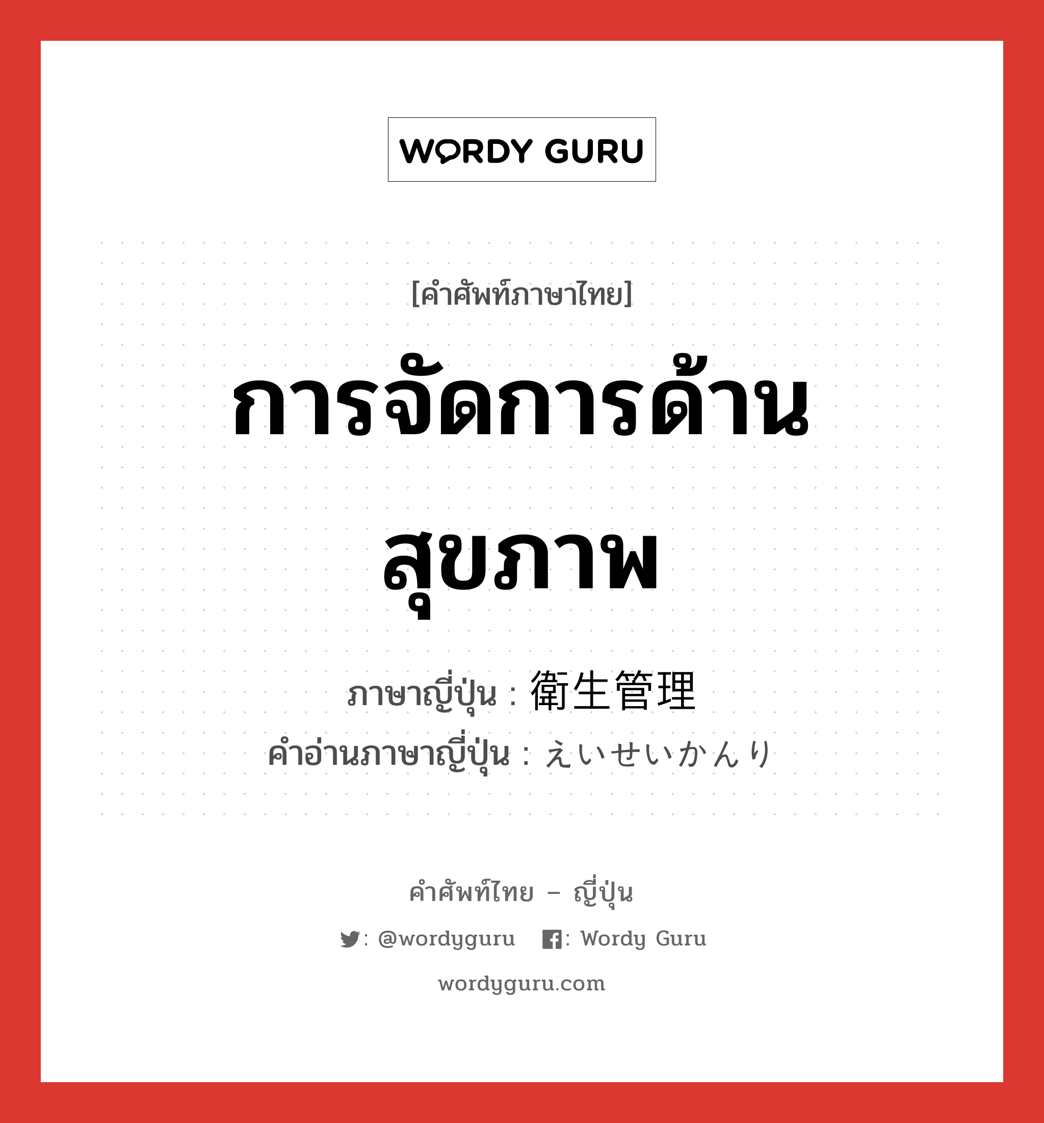 การจัดการด้านสุขภาพ ภาษาญี่ปุ่นคืออะไร, คำศัพท์ภาษาไทย - ญี่ปุ่น การจัดการด้านสุขภาพ ภาษาญี่ปุ่น 衛生管理 คำอ่านภาษาญี่ปุ่น えいせいかんり หมวด n หมวด n