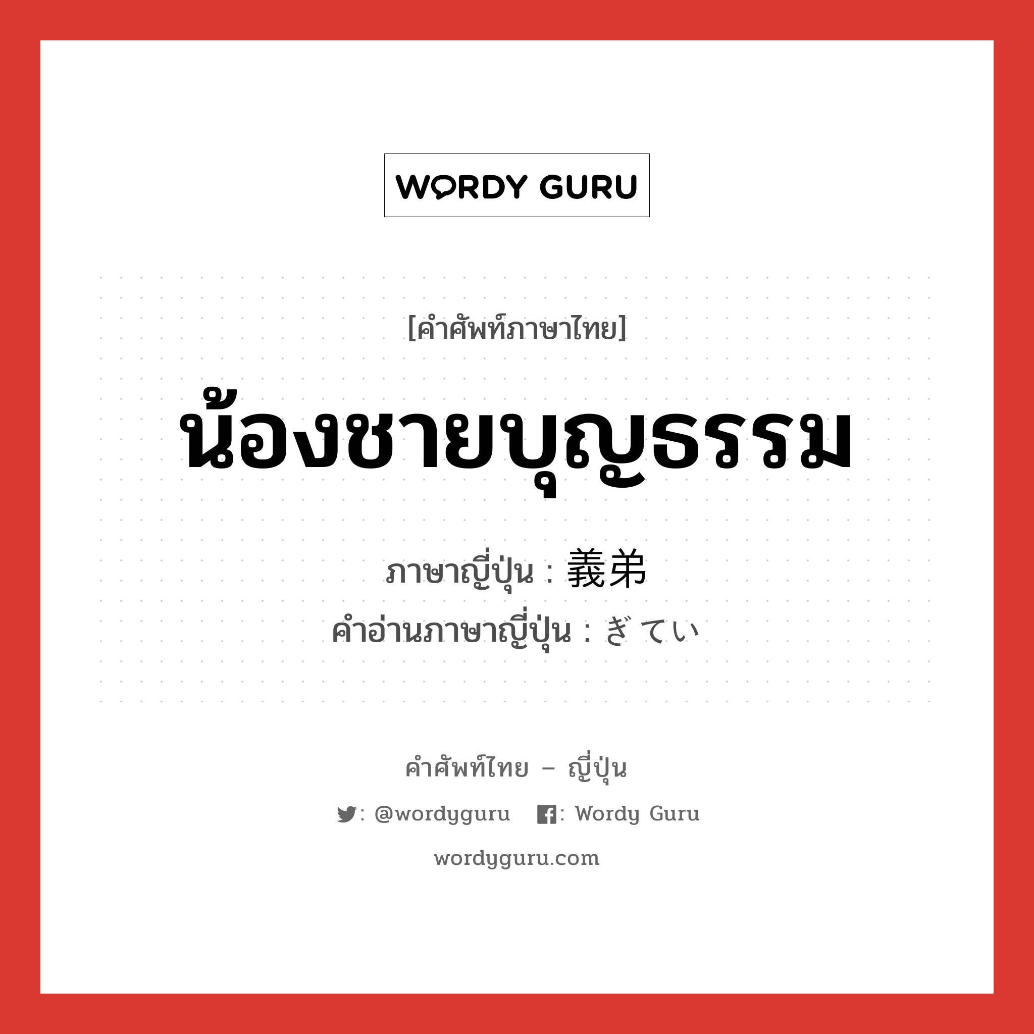 น้องชายบุญธรรม ภาษาญี่ปุ่นคืออะไร, คำศัพท์ภาษาไทย - ญี่ปุ่น น้องชายบุญธรรม ภาษาญี่ปุ่น 義弟 คำอ่านภาษาญี่ปุ่น ぎてい หมวด n หมวด n