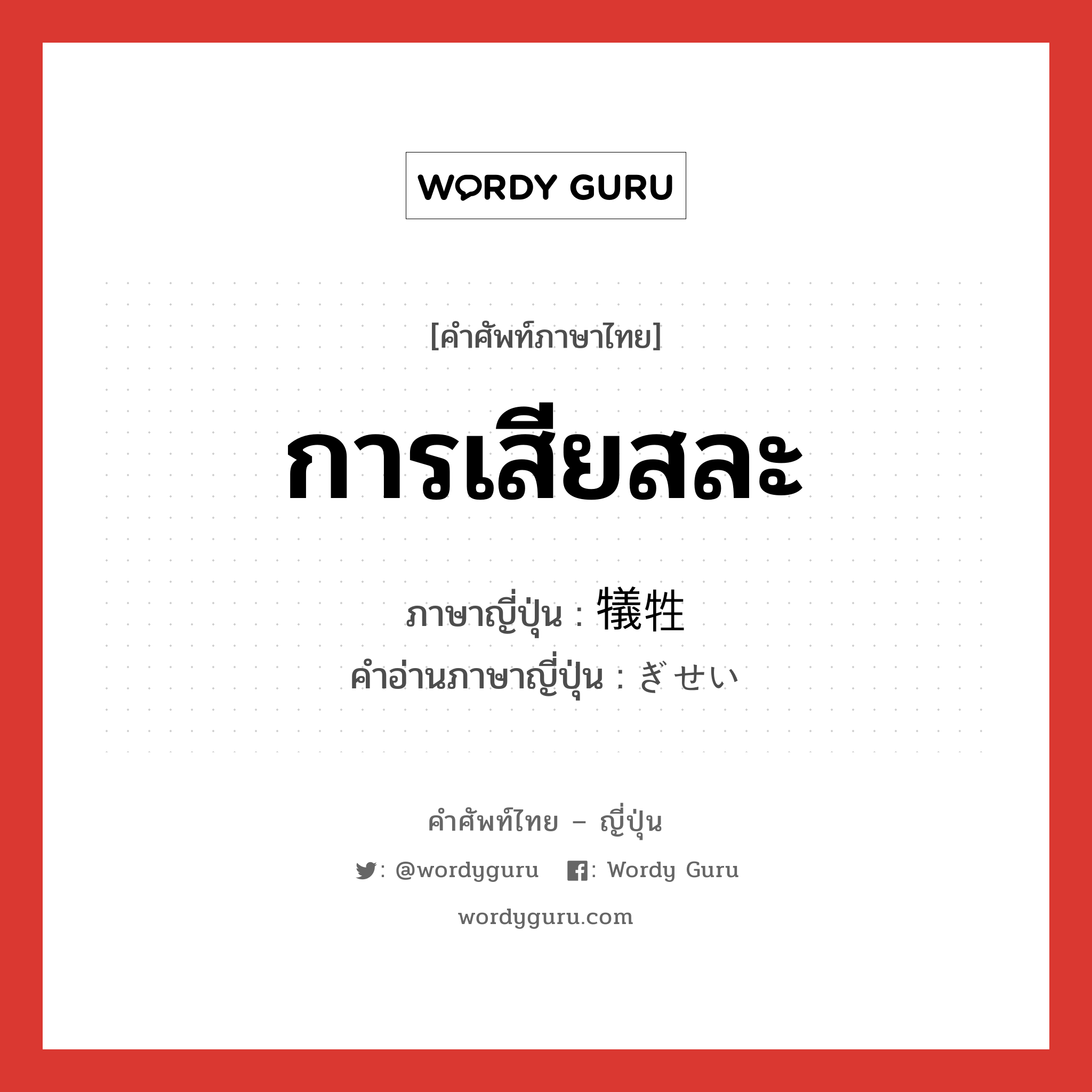 การเสียสละ ภาษาญี่ปุ่นคืออะไร, คำศัพท์ภาษาไทย - ญี่ปุ่น การเสียสละ ภาษาญี่ปุ่น 犠牲 คำอ่านภาษาญี่ปุ่น ぎせい หมวด n หมวด n