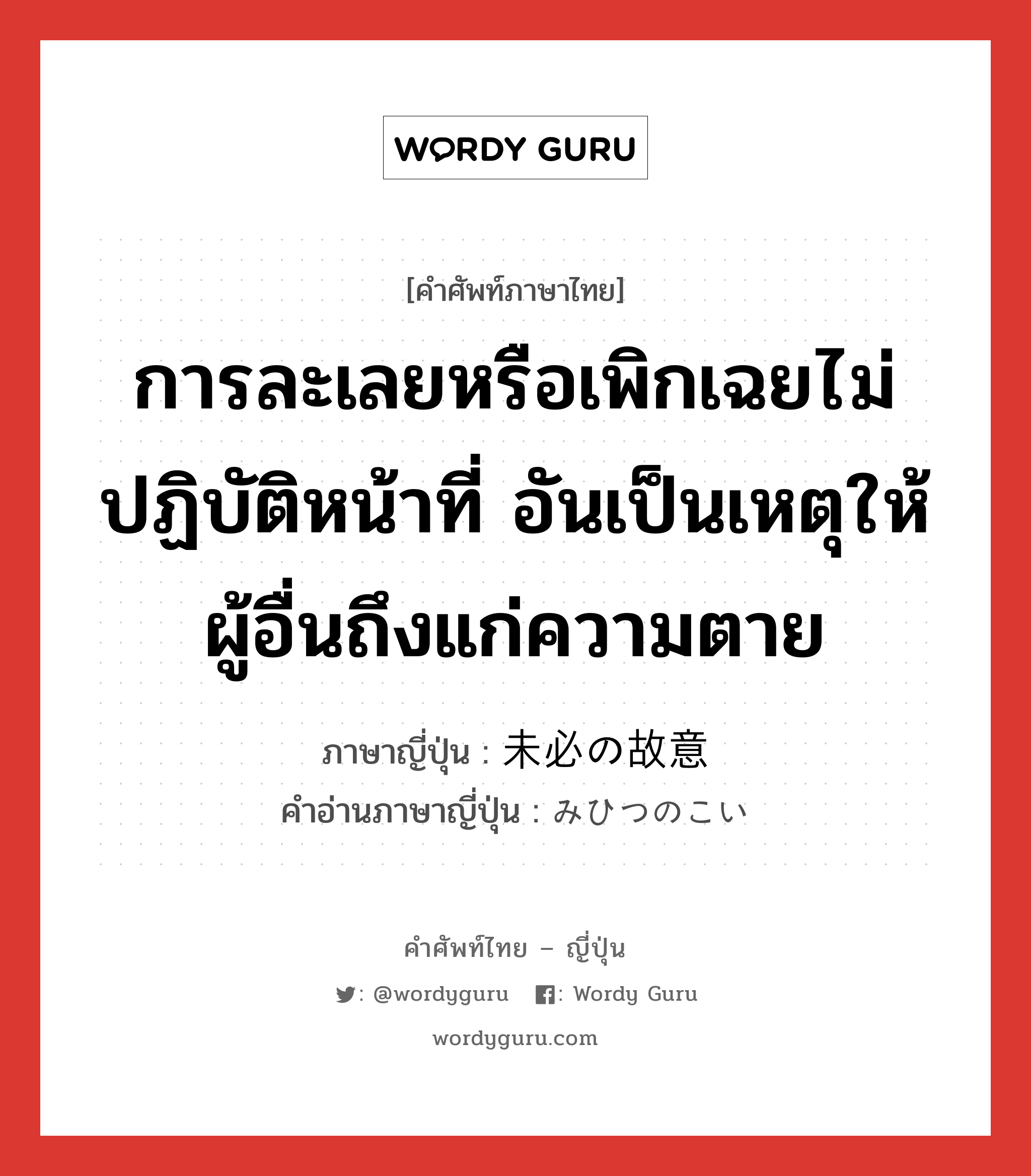 การละเลยหรือเพิกเฉยไม่ปฏิบัติหน้าที่ อันเป็นเหตุให้ผู้อื่นถึงแก่ความตาย ภาษาญี่ปุ่นคืออะไร, คำศัพท์ภาษาไทย - ญี่ปุ่น การละเลยหรือเพิกเฉยไม่ปฏิบัติหน้าที่ อันเป็นเหตุให้ผู้อื่นถึงแก่ความตาย ภาษาญี่ปุ่น 未必の故意 คำอ่านภาษาญี่ปุ่น みひつのこい หมวด n หมวด n