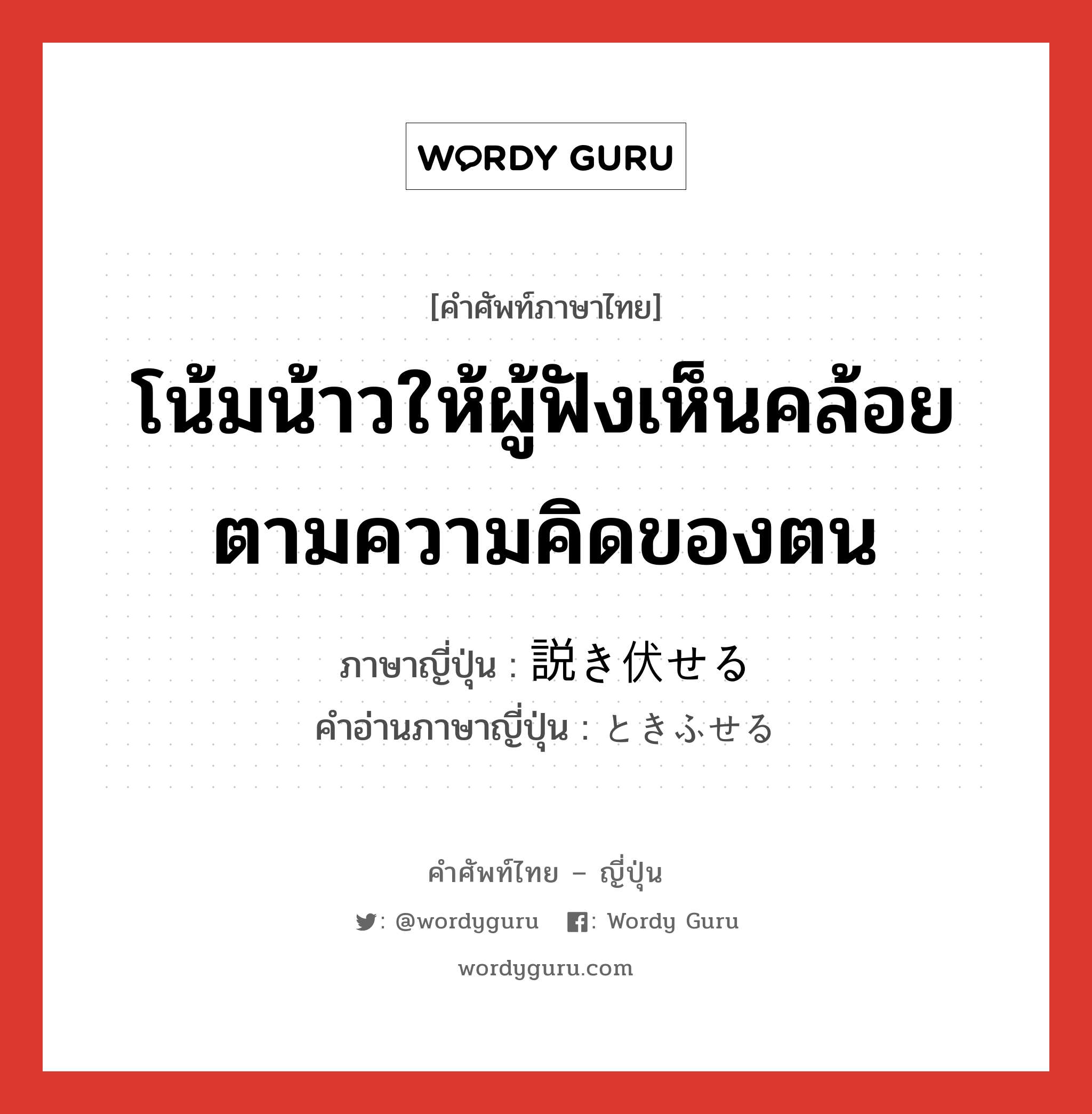 โน้มน้าวให้ผู้ฟังเห็นคล้อยตามความคิดของตน ภาษาญี่ปุ่นคืออะไร, คำศัพท์ภาษาไทย - ญี่ปุ่น โน้มน้าวให้ผู้ฟังเห็นคล้อยตามความคิดของตน ภาษาญี่ปุ่น 説き伏せる คำอ่านภาษาญี่ปุ่น ときふせる หมวด v1 หมวด v1