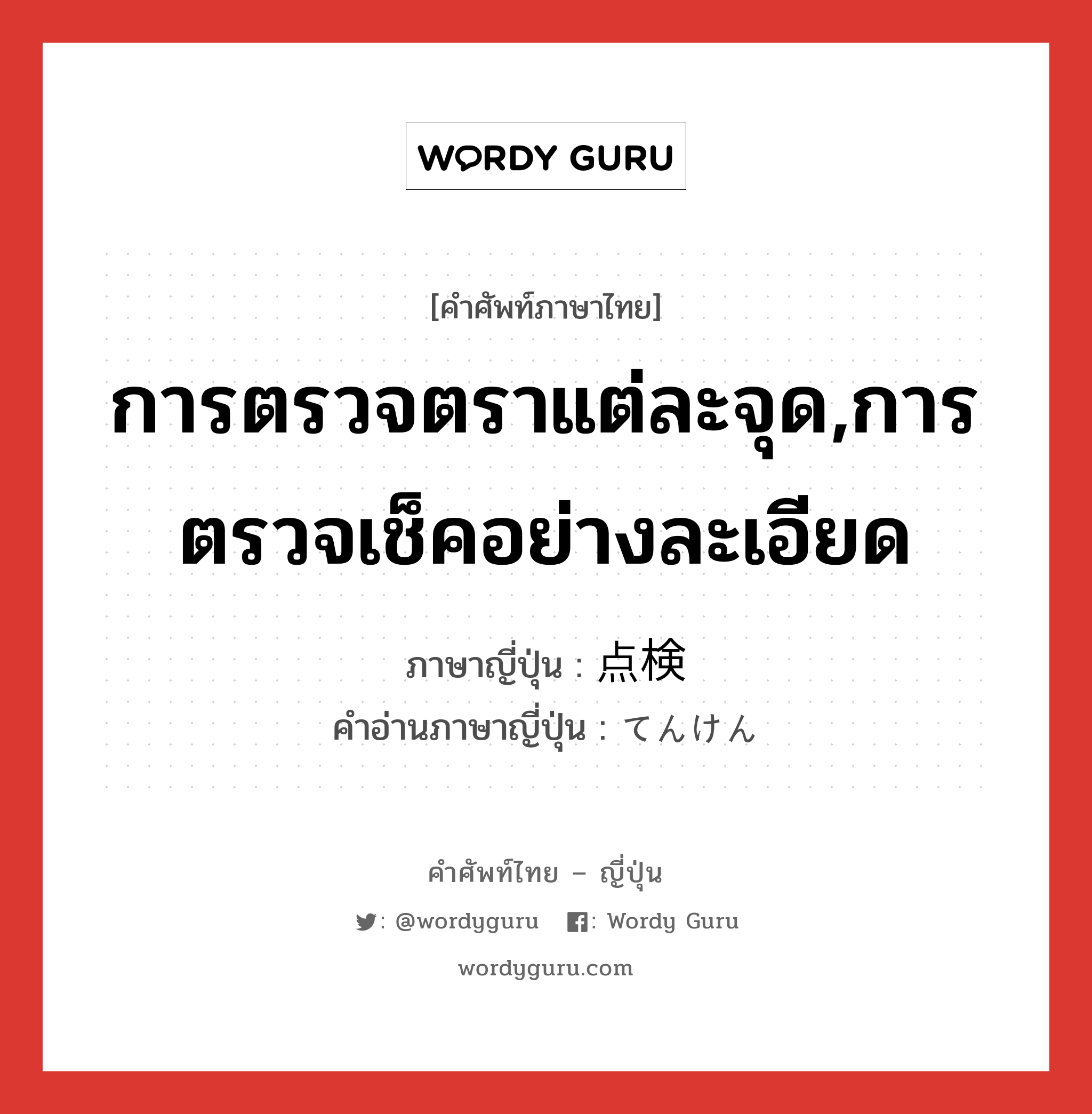 การตรวจตราแต่ละจุด,การตรวจเช็คอย่างละเอียด ภาษาญี่ปุ่นคืออะไร, คำศัพท์ภาษาไทย - ญี่ปุ่น การตรวจตราแต่ละจุด,การตรวจเช็คอย่างละเอียด ภาษาญี่ปุ่น 点検 คำอ่านภาษาญี่ปุ่น てんけん หมวด n หมวด n