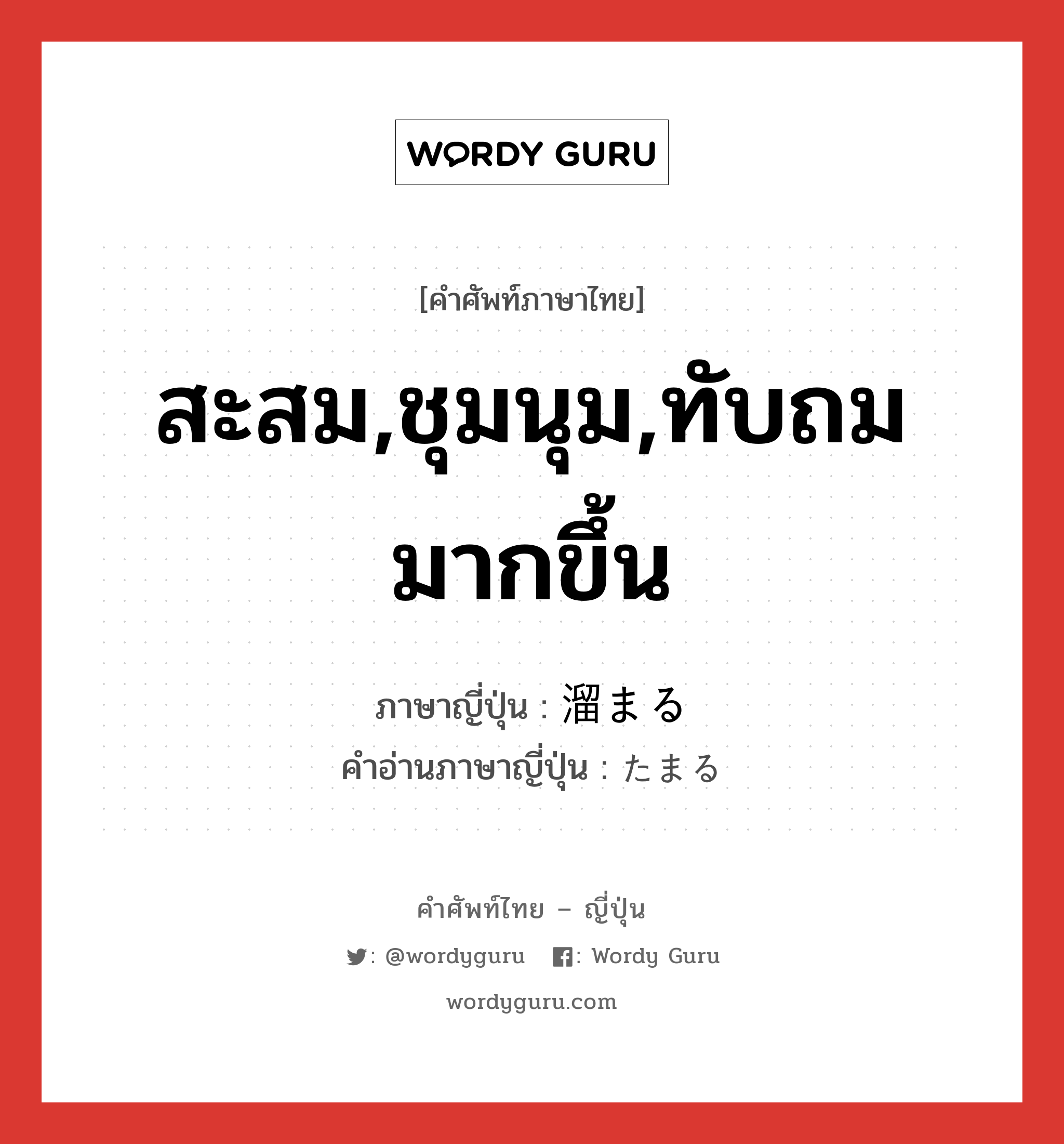 สะสม,ชุมนุม,ทับถมมากขึ้น ภาษาญี่ปุ่นคืออะไร, คำศัพท์ภาษาไทย - ญี่ปุ่น สะสม,ชุมนุม,ทับถมมากขึ้น ภาษาญี่ปุ่น 溜まる คำอ่านภาษาญี่ปุ่น たまる หมวด v5r หมวด v5r