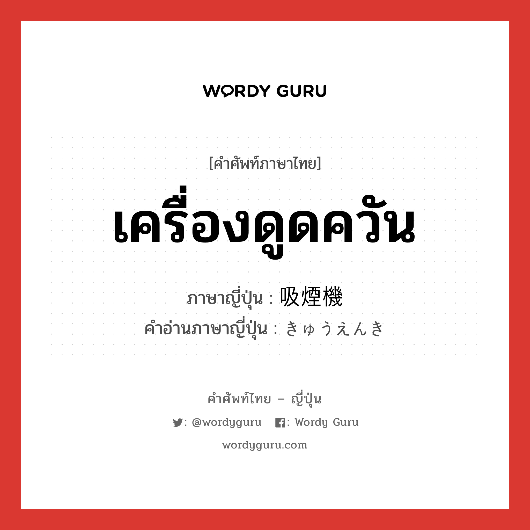 เครื่องดูดควัน ภาษาญี่ปุ่นคืออะไร, คำศัพท์ภาษาไทย - ญี่ปุ่น เครื่องดูดควัน ภาษาญี่ปุ่น 吸煙機 คำอ่านภาษาญี่ปุ่น きゅうえんき หมวด n หมวด n