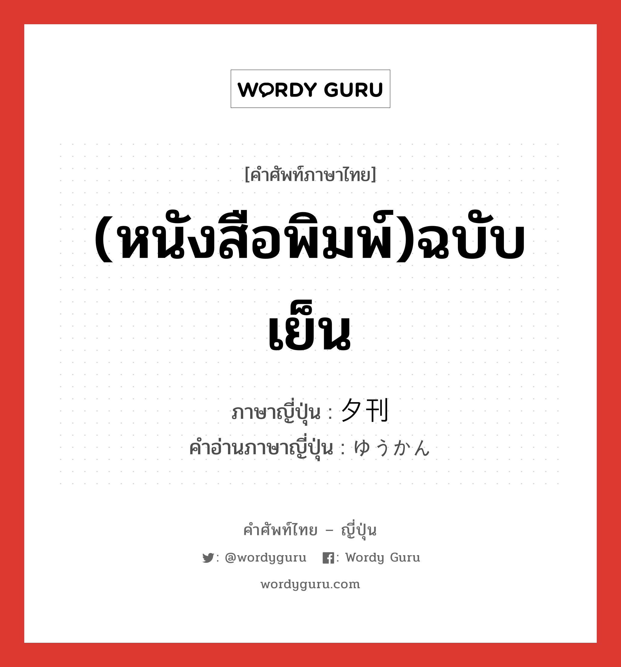 (หนังสือพิมพ์)ฉบับเย็น ภาษาญี่ปุ่นคืออะไร, คำศัพท์ภาษาไทย - ญี่ปุ่น (หนังสือพิมพ์)ฉบับเย็น ภาษาญี่ปุ่น 夕刊 คำอ่านภาษาญี่ปุ่น ゆうかん หมวด n หมวด n