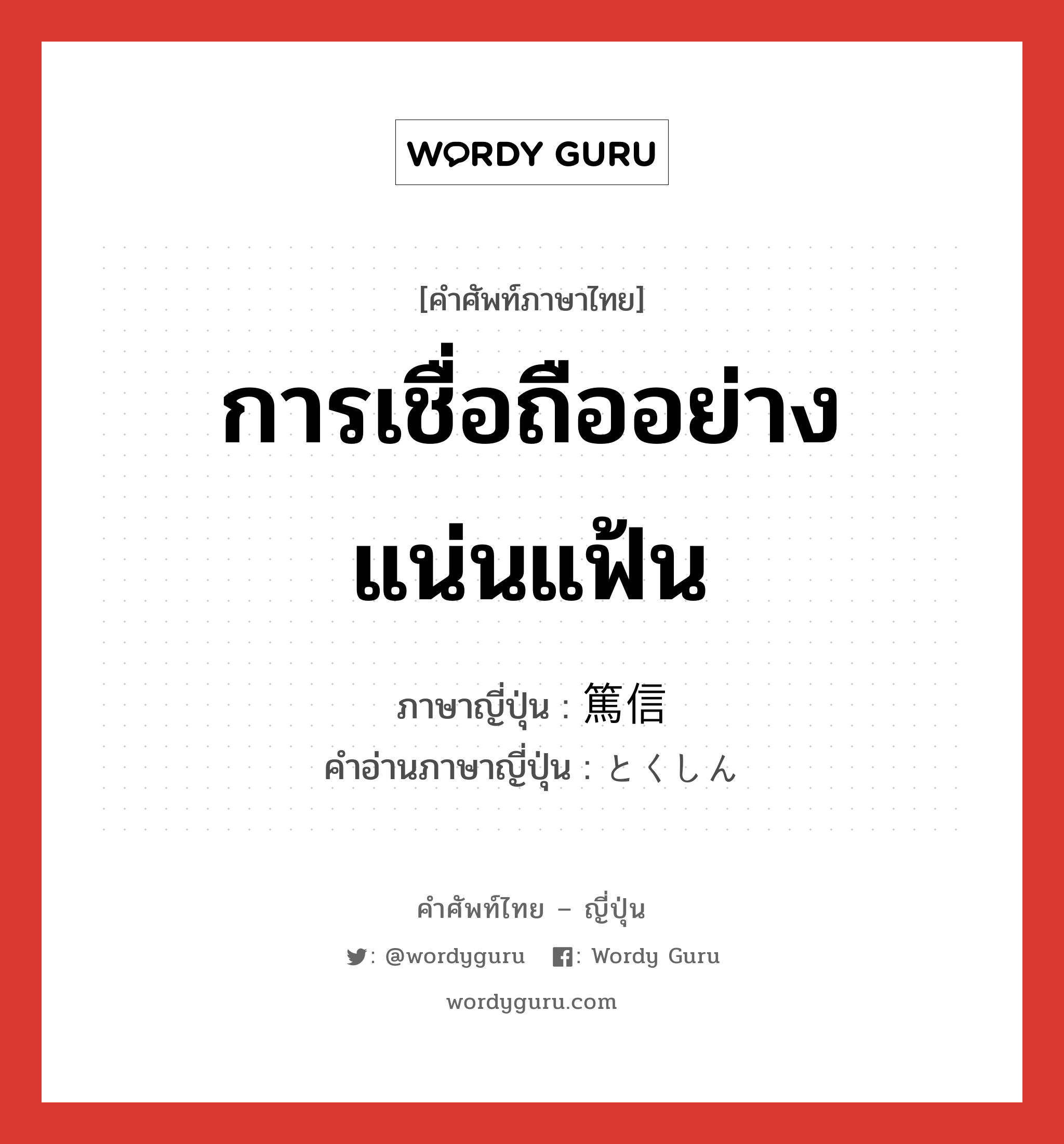 การเชื่อถืออย่างแน่นแฟ้น ภาษาญี่ปุ่นคืออะไร, คำศัพท์ภาษาไทย - ญี่ปุ่น การเชื่อถืออย่างแน่นแฟ้น ภาษาญี่ปุ่น 篤信 คำอ่านภาษาญี่ปุ่น とくしん หมวด adj-na หมวด adj-na