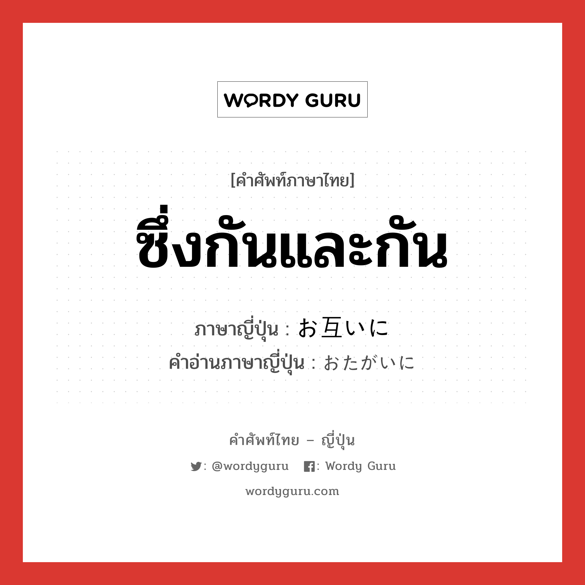 ซึ่งกันและกัน ภาษาญี่ปุ่นคืออะไร, คำศัพท์ภาษาไทย - ญี่ปุ่น ซึ่งกันและกัน ภาษาญี่ปุ่น お互いに คำอ่านภาษาญี่ปุ่น おたがいに หมวด adv หมวด adv