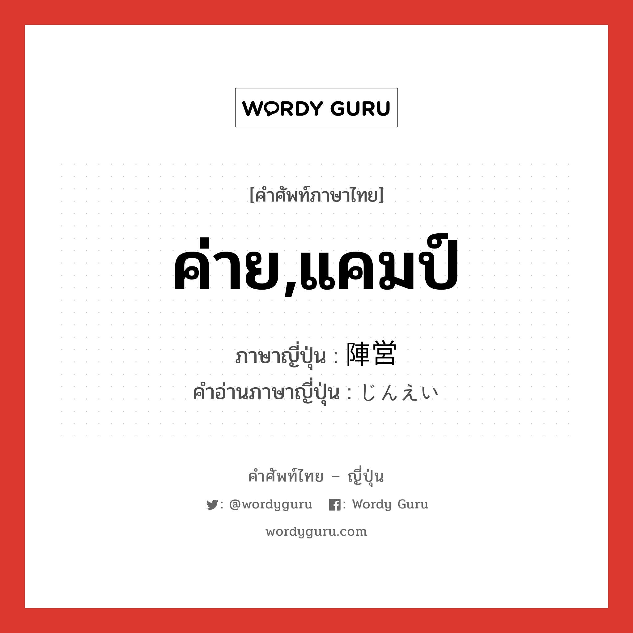 ค่าย,แคมป์ ภาษาญี่ปุ่นคืออะไร, คำศัพท์ภาษาไทย - ญี่ปุ่น ค่าย,แคมป์ ภาษาญี่ปุ่น 陣営 คำอ่านภาษาญี่ปุ่น じんえい หมวด n หมวด n