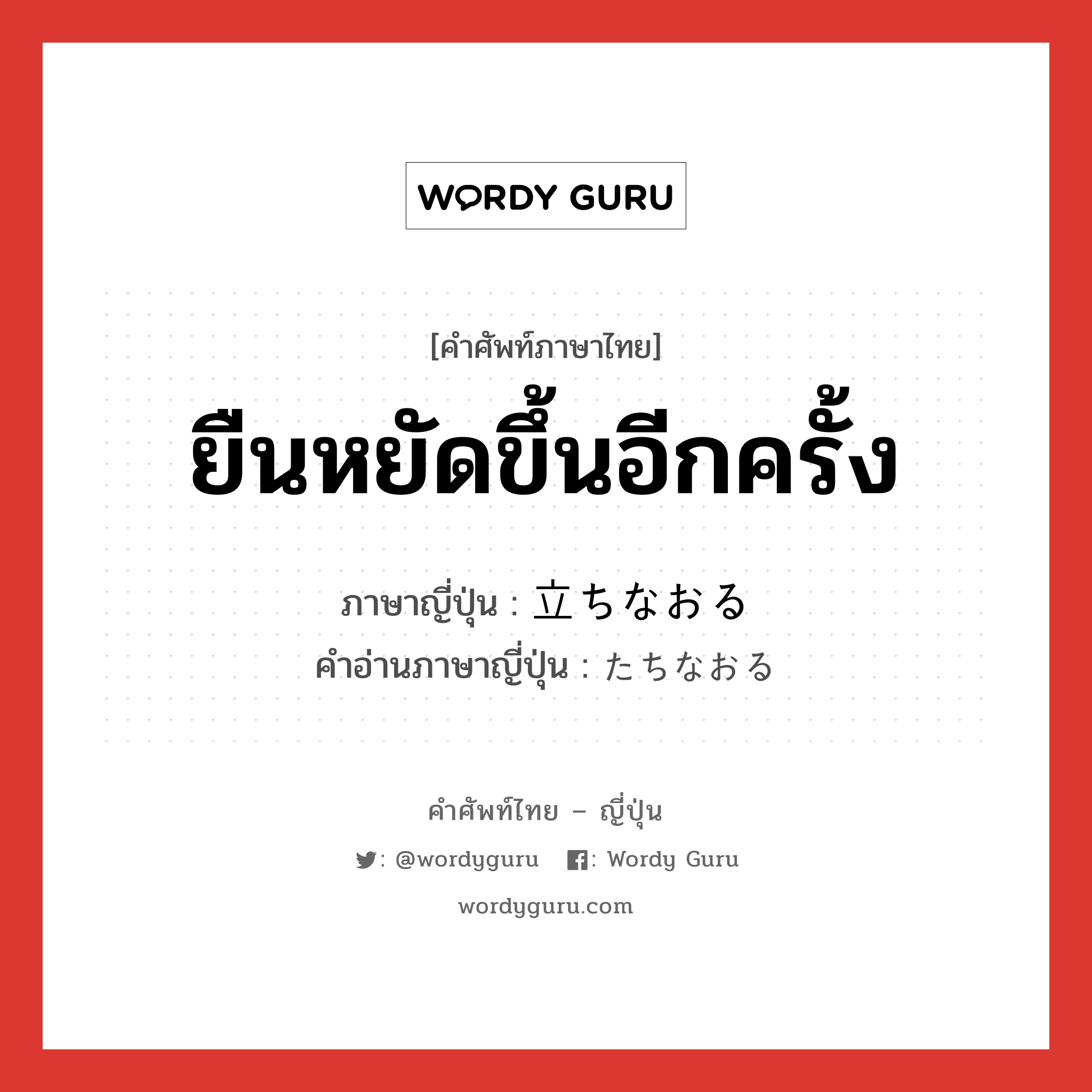 ยืนหยัดขึ้นอีกครั้ง ภาษาญี่ปุ่นคืออะไร, คำศัพท์ภาษาไทย - ญี่ปุ่น ยืนหยัดขึ้นอีกครั้ง ภาษาญี่ปุ่น 立ちなおる คำอ่านภาษาญี่ปุ่น たちなおる หมวด v5r หมวด v5r