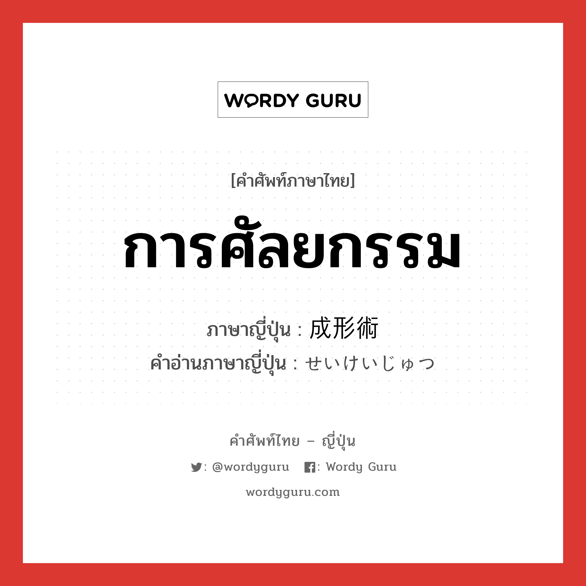 การศัลยกรรม ภาษาญี่ปุ่นคืออะไร, คำศัพท์ภาษาไทย - ญี่ปุ่น การศัลยกรรม ภาษาญี่ปุ่น 成形術 คำอ่านภาษาญี่ปุ่น せいけいじゅつ หมวด n หมวด n