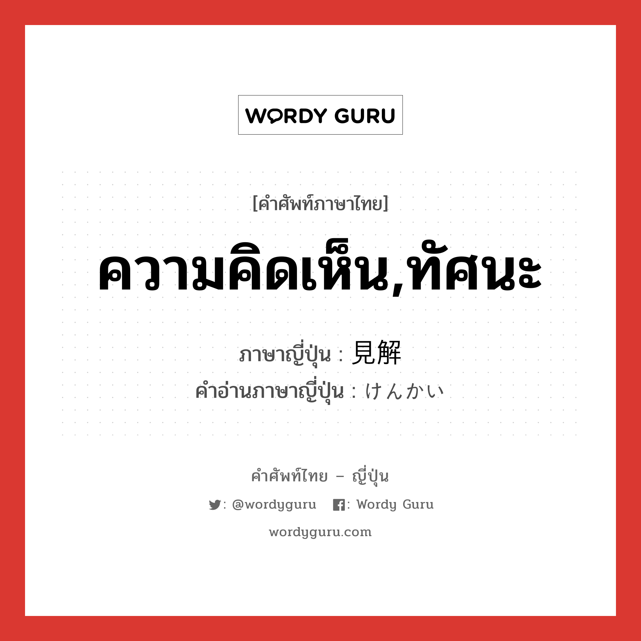 ความคิดเห็น,ทัศนะ ภาษาญี่ปุ่นคืออะไร, คำศัพท์ภาษาไทย - ญี่ปุ่น ความคิดเห็น,ทัศนะ ภาษาญี่ปุ่น 見解 คำอ่านภาษาญี่ปุ่น けんかい หมวด n หมวด n