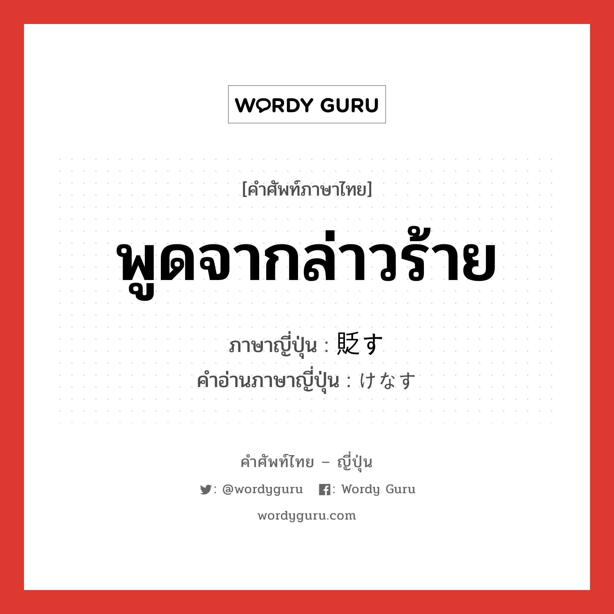 พูดจากล่าวร้าย ภาษาญี่ปุ่นคืออะไร, คำศัพท์ภาษาไทย - ญี่ปุ่น พูดจากล่าวร้าย ภาษาญี่ปุ่น 貶す คำอ่านภาษาญี่ปุ่น けなす หมวด v5s หมวด v5s