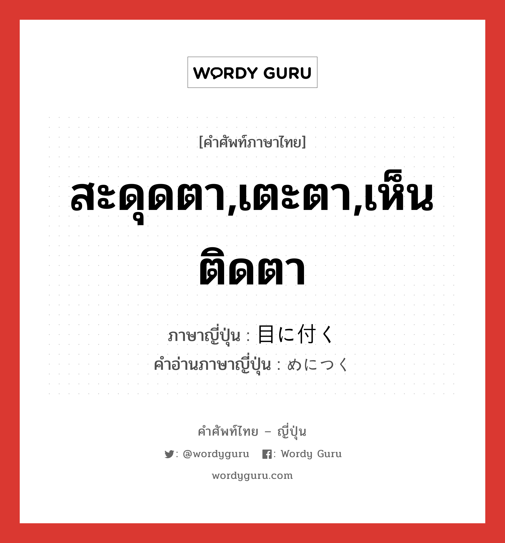 สะดุดตา,เตะตา,เห็นติดตา ภาษาญี่ปุ่นคืออะไร, คำศัพท์ภาษาไทย - ญี่ปุ่น สะดุดตา,เตะตา,เห็นติดตา ภาษาญี่ปุ่น 目に付く คำอ่านภาษาญี่ปุ่น めにつく หมวด v5k หมวด v5k