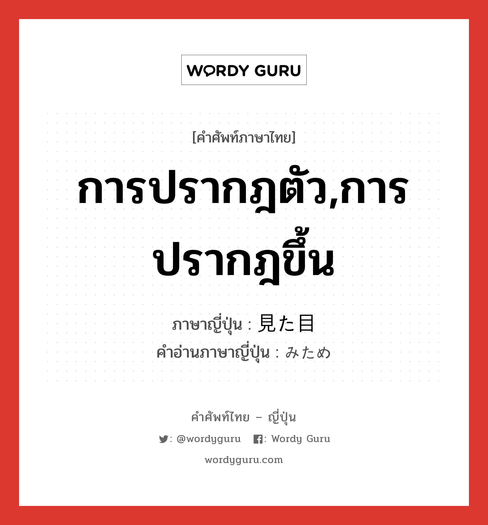 การปรากฎตัว,การปรากฎขึ้น ภาษาญี่ปุ่นคืออะไร, คำศัพท์ภาษาไทย - ญี่ปุ่น การปรากฎตัว,การปรากฎขึ้น ภาษาญี่ปุ่น 見た目 คำอ่านภาษาญี่ปุ่น みため หมวด n หมวด n