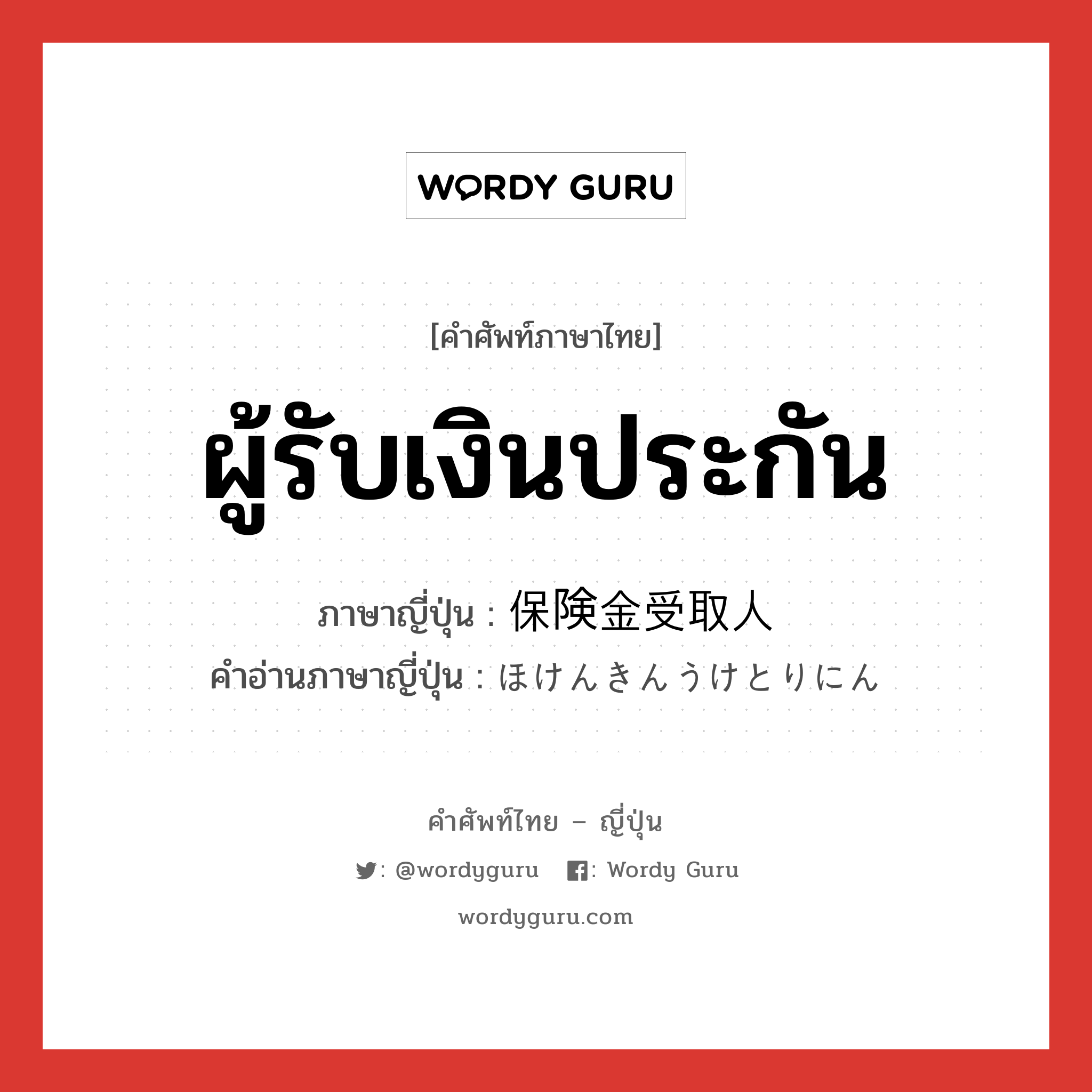 ผู้รับเงินประกัน ภาษาญี่ปุ่นคืออะไร, คำศัพท์ภาษาไทย - ญี่ปุ่น ผู้รับเงินประกัน ภาษาญี่ปุ่น 保険金受取人 คำอ่านภาษาญี่ปุ่น ほけんきんうけとりにん หมวด n หมวด n