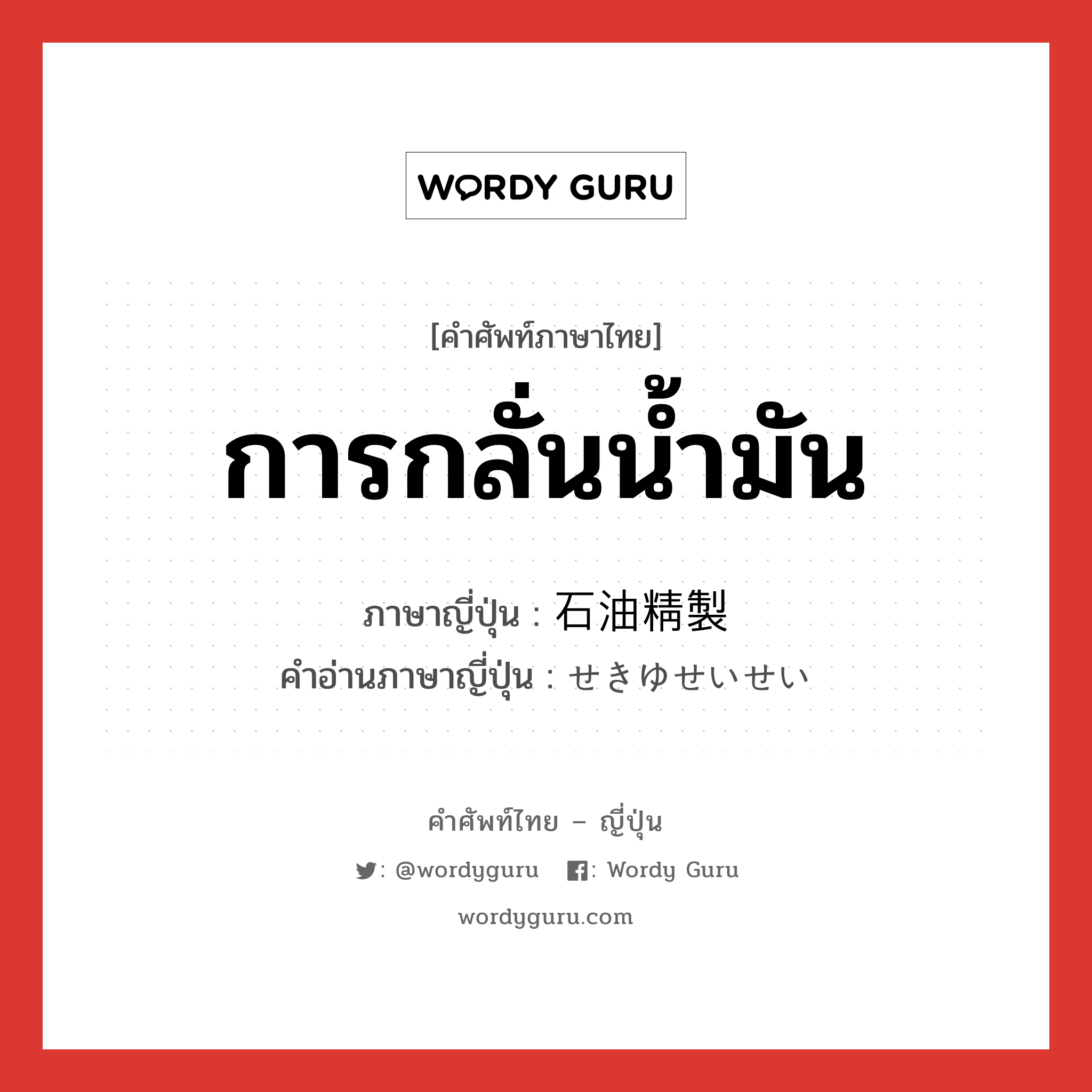 การกลั่นน้ำมัน ภาษาญี่ปุ่นคืออะไร, คำศัพท์ภาษาไทย - ญี่ปุ่น การกลั่นน้ำมัน ภาษาญี่ปุ่น 石油精製 คำอ่านภาษาญี่ปุ่น せきゆせいせい หมวด n หมวด n