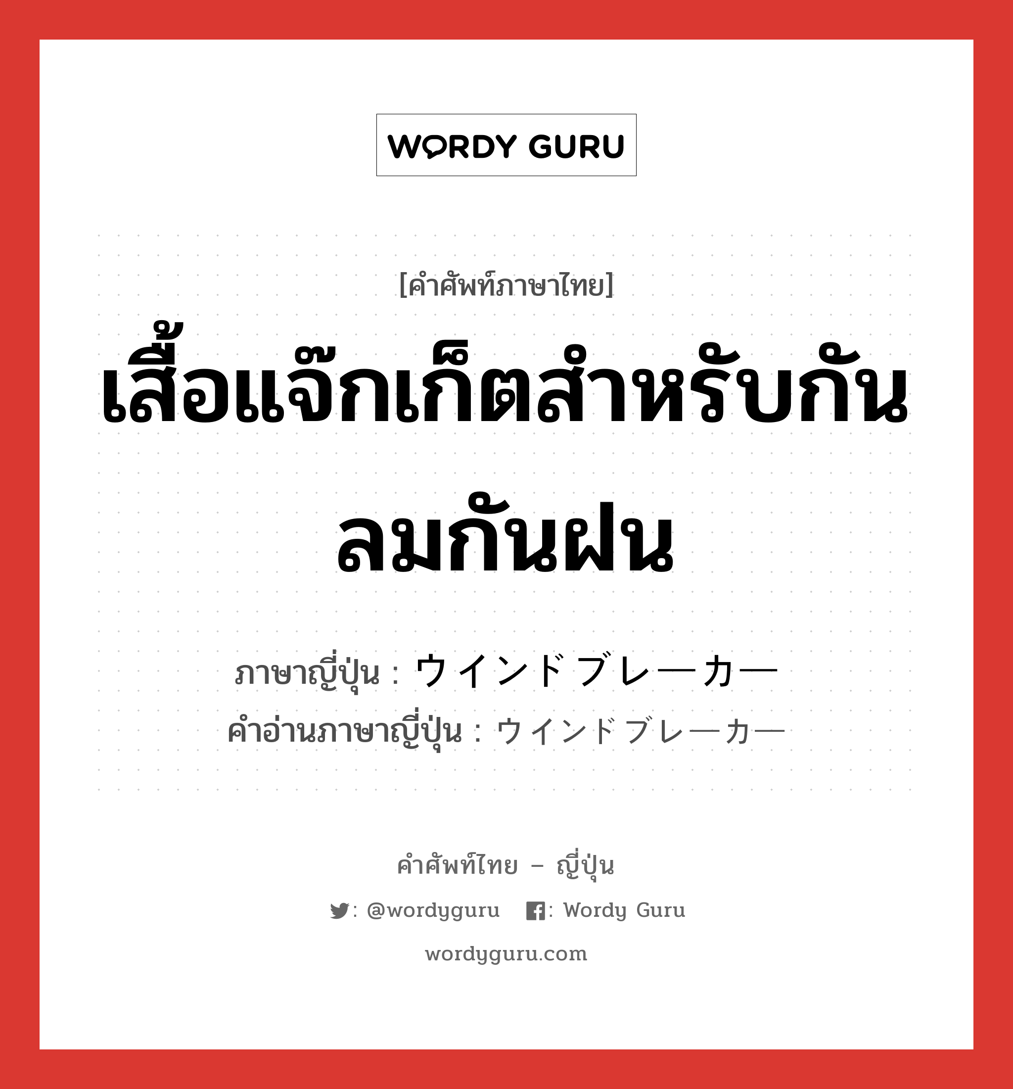 เสื้อแจ๊กเก็ตสำหรับกันลมกันฝน ภาษาญี่ปุ่นคืออะไร, คำศัพท์ภาษาไทย - ญี่ปุ่น เสื้อแจ๊กเก็ตสำหรับกันลมกันฝน ภาษาญี่ปุ่น ウインドブレーカー คำอ่านภาษาญี่ปุ่น ウインドブレーカー หมวด n หมวด n