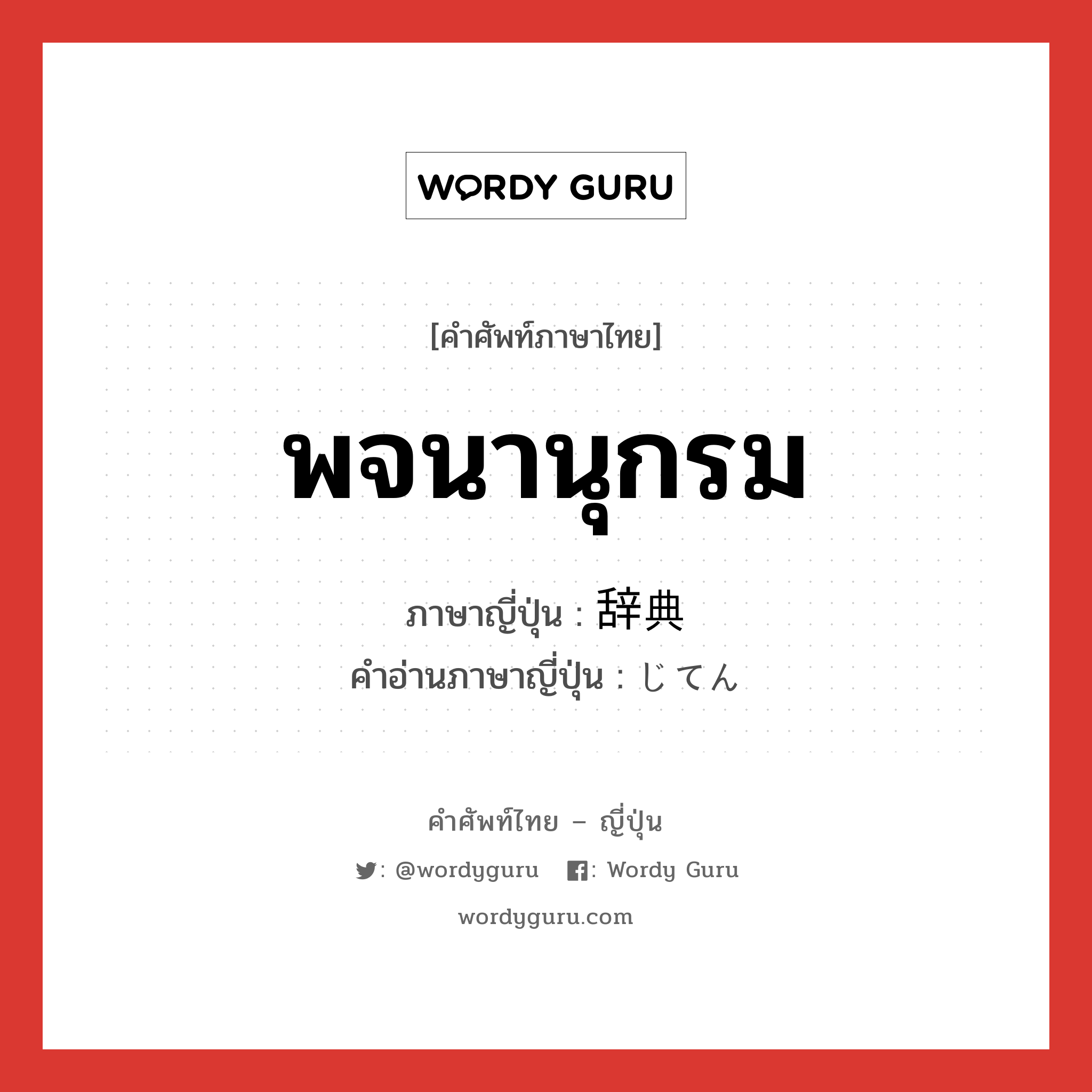 พจนานุกรม ภาษาญี่ปุ่นคืออะไร, คำศัพท์ภาษาไทย - ญี่ปุ่น พจนานุกรม ภาษาญี่ปุ่น 辞典 คำอ่านภาษาญี่ปุ่น じてん หมวด n หมวด n