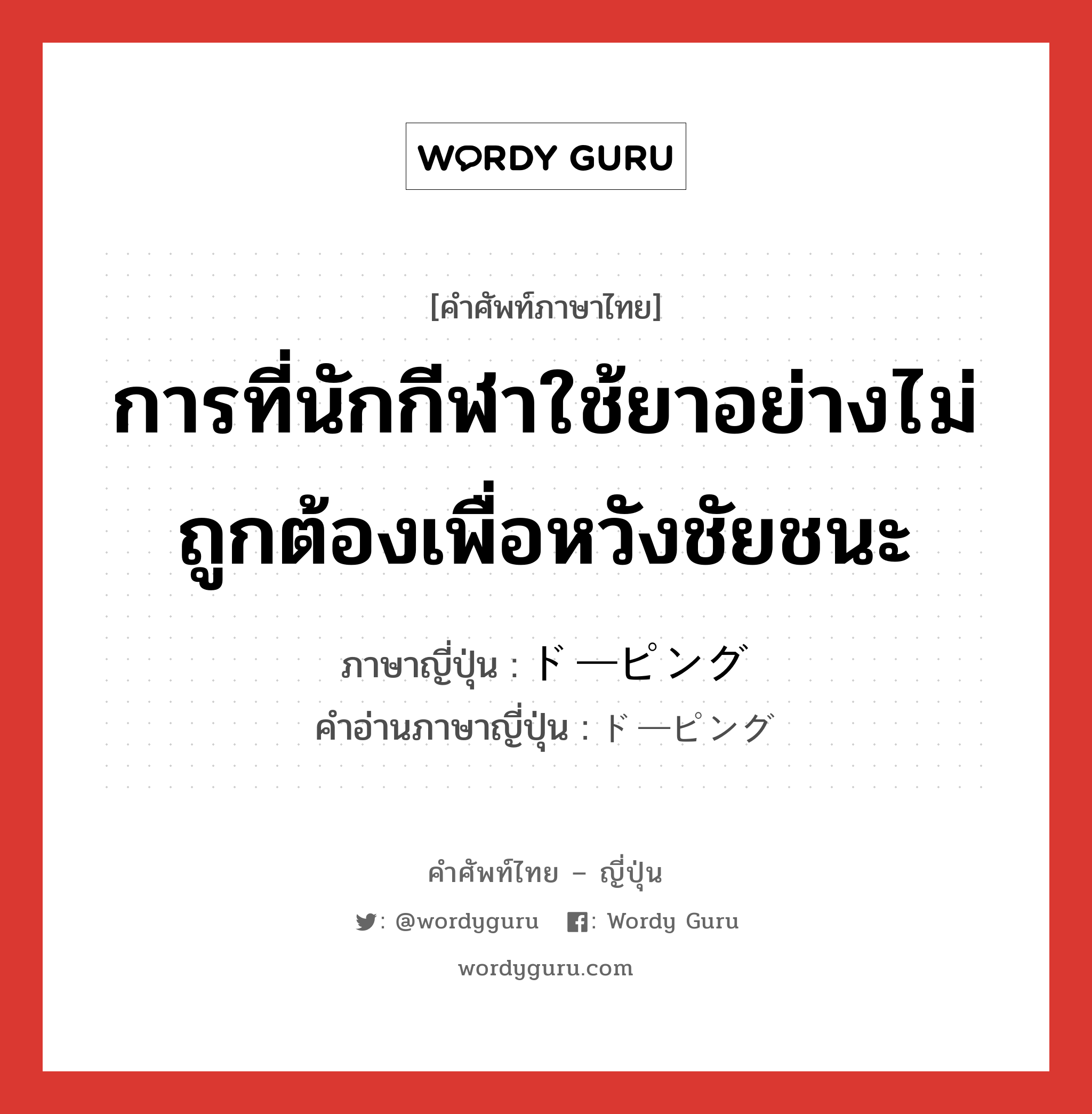 การที่นักกีฬาใช้ยาอย่างไม่ถูกต้องเพื่อหวังชัยชนะ ภาษาญี่ปุ่นคืออะไร, คำศัพท์ภาษาไทย - ญี่ปุ่น การที่นักกีฬาใช้ยาอย่างไม่ถูกต้องเพื่อหวังชัยชนะ ภาษาญี่ปุ่น ドーピング คำอ่านภาษาญี่ปุ่น ドーピング หมวด n หมวด n