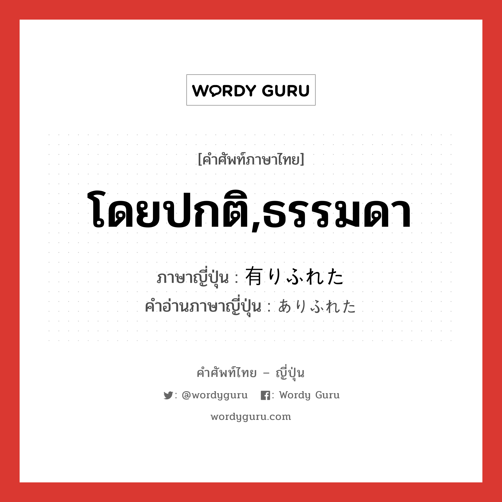 โดยปกติ,ธรรมดา ภาษาญี่ปุ่นคืออะไร, คำศัพท์ภาษาไทย - ญี่ปุ่น โดยปกติ,ธรรมดา ภาษาญี่ปุ่น 有りふれた คำอ่านภาษาญี่ปุ่น ありふれた หมวด adj-f หมวด adj-f