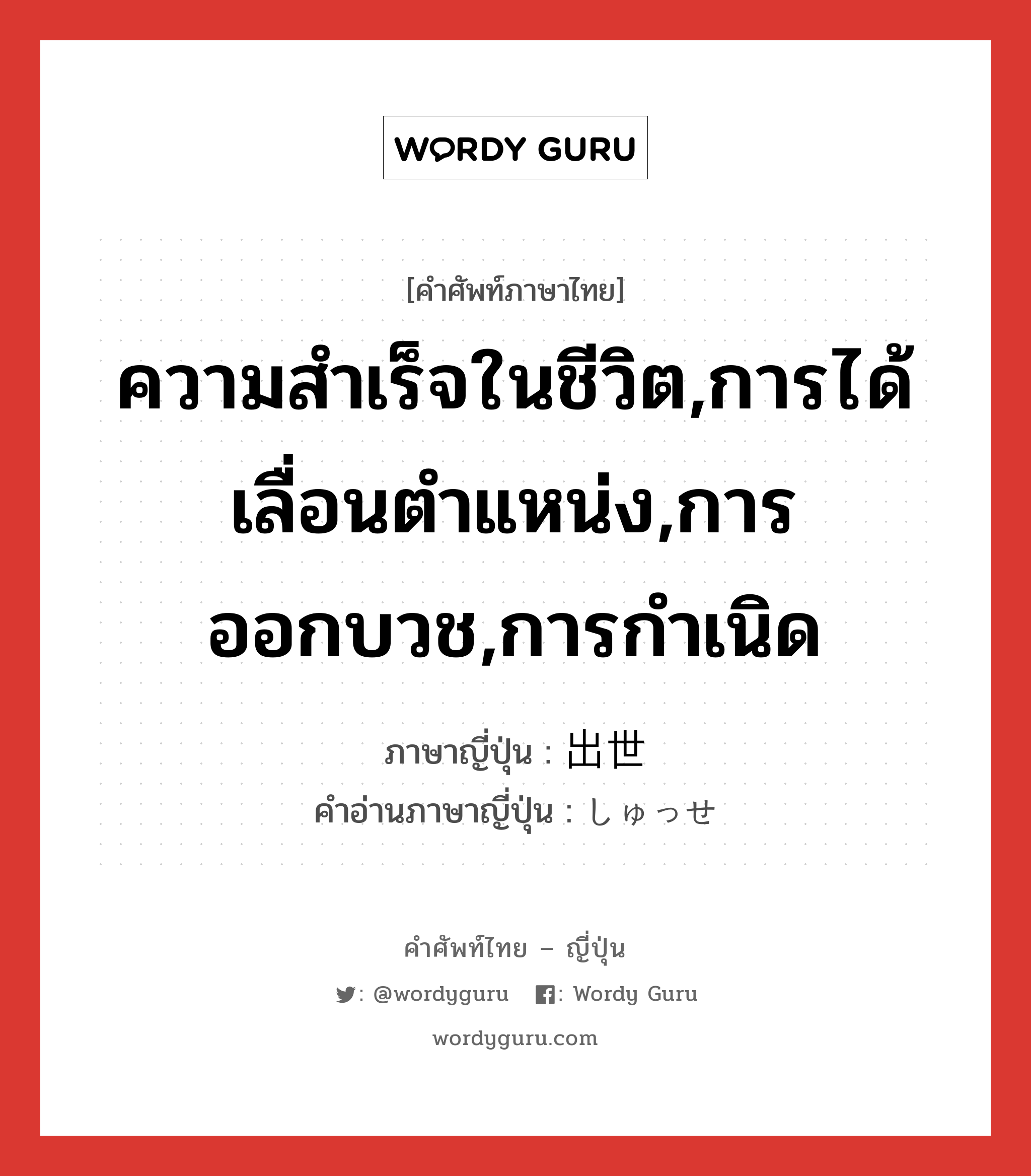 ความสำเร็จในชีวิต,การได้เลื่อนตำแหน่ง,การออกบวช,การกำเนิด ภาษาญี่ปุ่นคืออะไร, คำศัพท์ภาษาไทย - ญี่ปุ่น ความสำเร็จในชีวิต,การได้เลื่อนตำแหน่ง,การออกบวช,การกำเนิด ภาษาญี่ปุ่น 出世 คำอ่านภาษาญี่ปุ่น しゅっせ หมวด n หมวด n