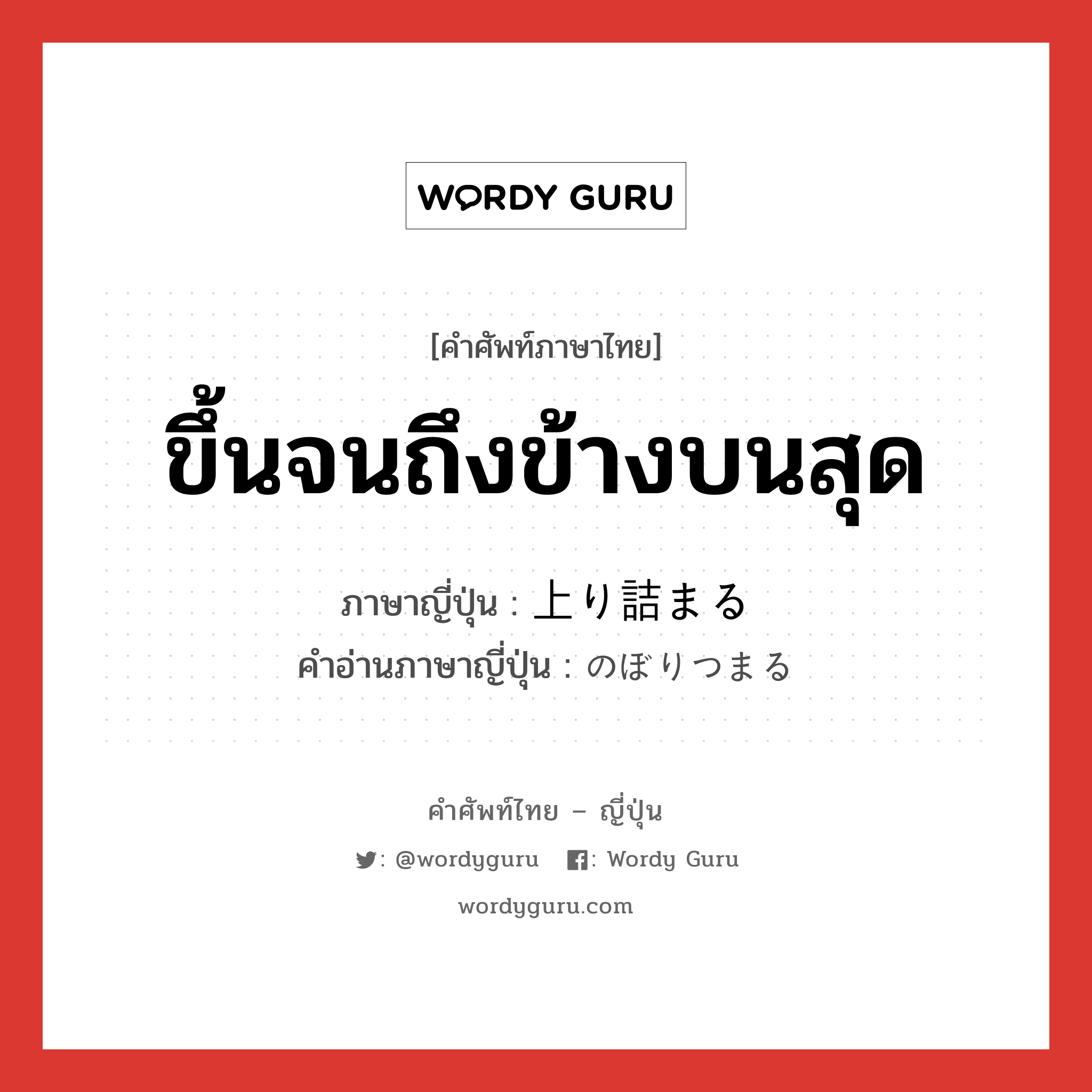 ขึ้นจนถึงข้างบนสุด ภาษาญี่ปุ่นคืออะไร, คำศัพท์ภาษาไทย - ญี่ปุ่น ขึ้นจนถึงข้างบนสุด ภาษาญี่ปุ่น 上り詰まる คำอ่านภาษาญี่ปุ่น のぼりつまる หมวด v หมวด v