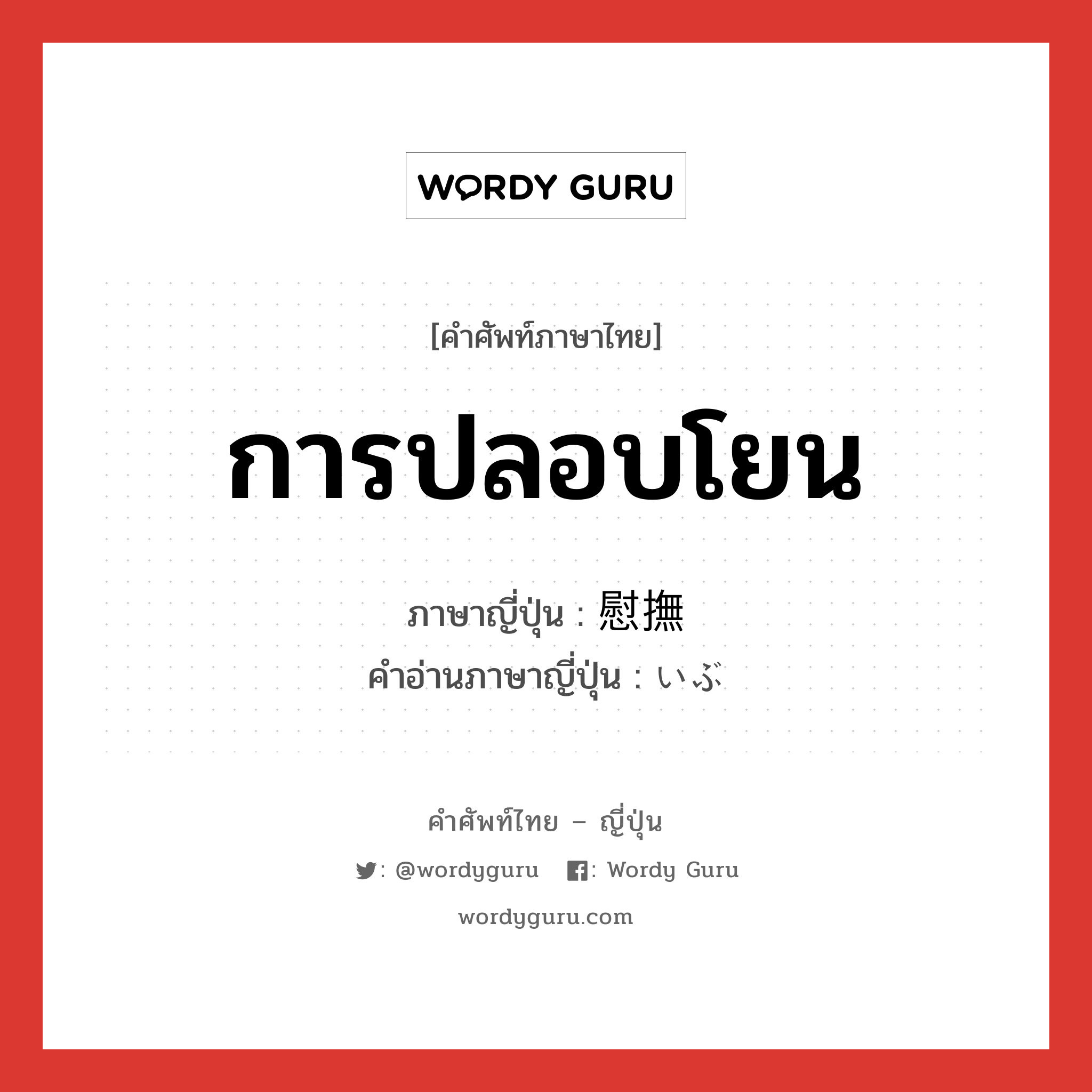 การปลอบโยน ภาษาญี่ปุ่นคืออะไร, คำศัพท์ภาษาไทย - ญี่ปุ่น การปลอบโยน ภาษาญี่ปุ่น 慰撫 คำอ่านภาษาญี่ปุ่น いぶ หมวด n หมวด n