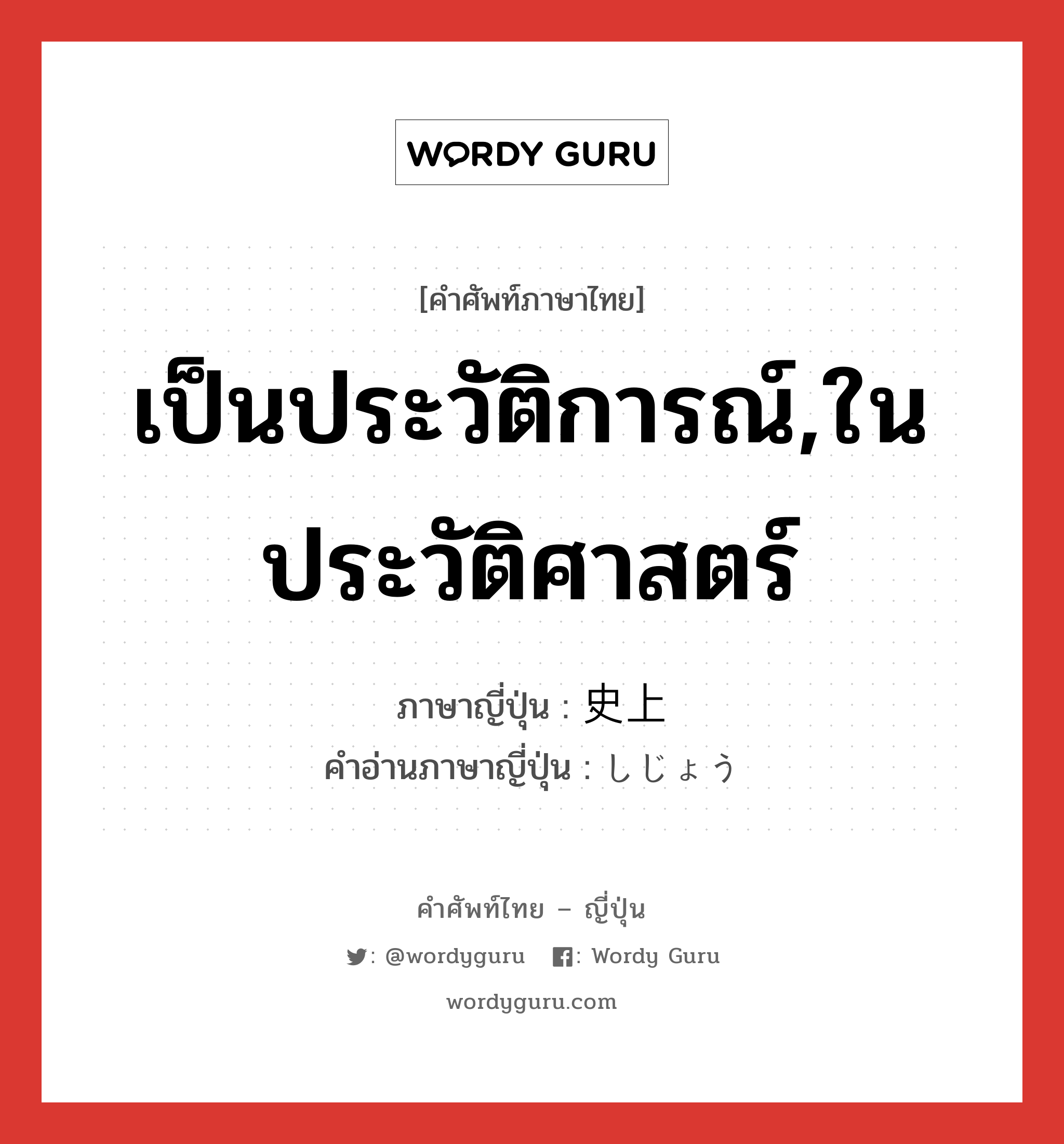 เป็นประวัติการณ์,ในประวัติศาสตร์ ภาษาญี่ปุ่นคืออะไร, คำศัพท์ภาษาไทย - ญี่ปุ่น เป็นประวัติการณ์,ในประวัติศาสตร์ ภาษาญี่ปุ่น 史上 คำอ่านภาษาญี่ปุ่น しじょう หมวด adj-no หมวด adj-no