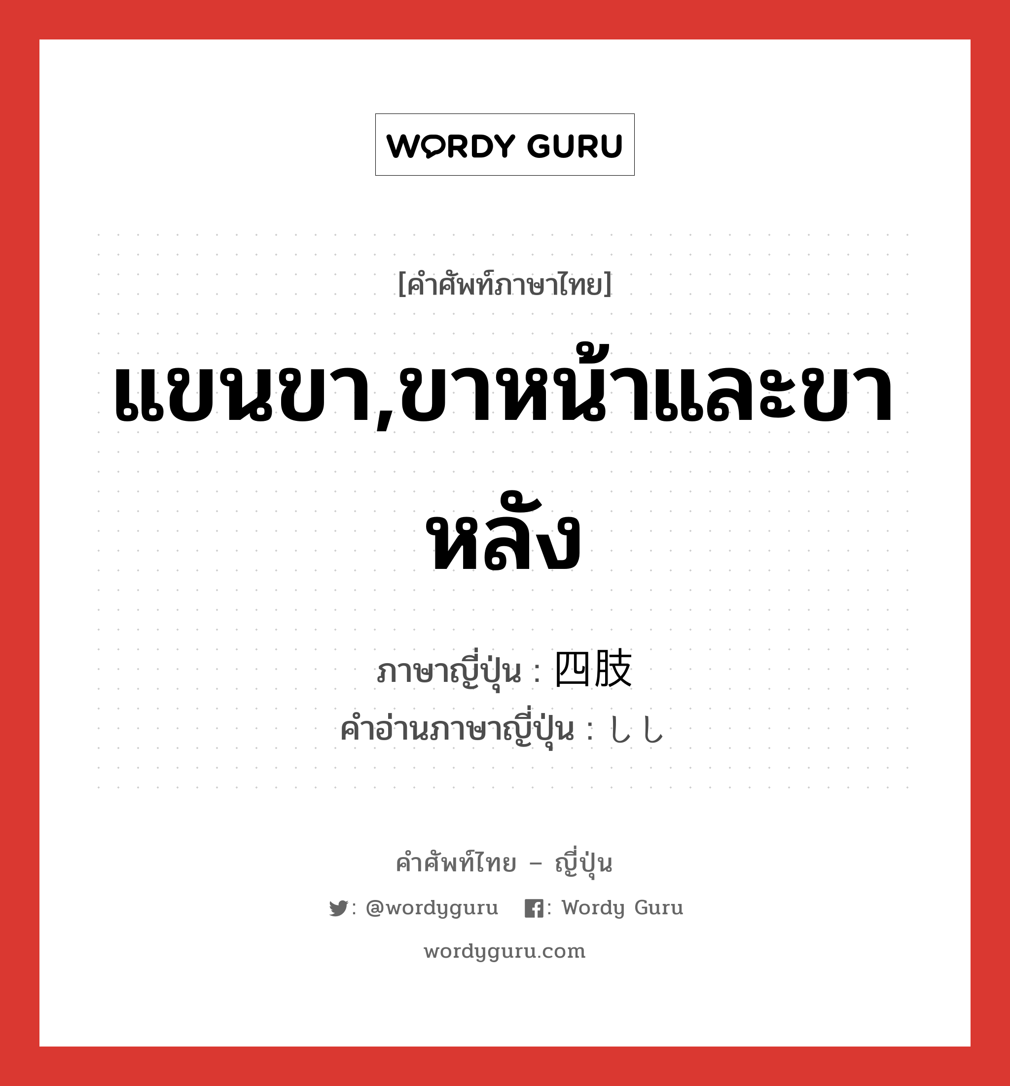 แขนขา,ขาหน้าและขาหลัง ภาษาญี่ปุ่นคืออะไร, คำศัพท์ภาษาไทย - ญี่ปุ่น แขนขา,ขาหน้าและขาหลัง ภาษาญี่ปุ่น 四肢 คำอ่านภาษาญี่ปุ่น しし หมวด n หมวด n