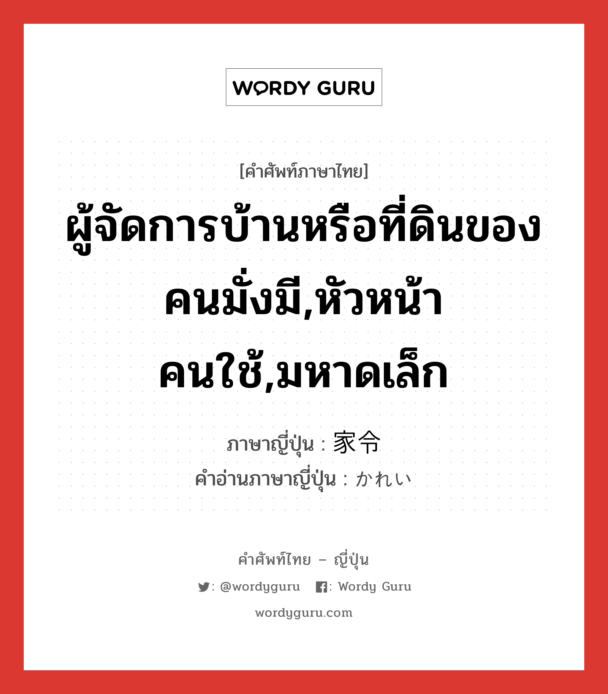 ผู้จัดการบ้านหรือที่ดินของคนมั่งมี,หัวหน้าคนใช้,มหาดเล็ก ภาษาญี่ปุ่นคืออะไร, คำศัพท์ภาษาไทย - ญี่ปุ่น ผู้จัดการบ้านหรือที่ดินของคนมั่งมี,หัวหน้าคนใช้,มหาดเล็ก ภาษาญี่ปุ่น 家令 คำอ่านภาษาญี่ปุ่น かれい หมวด n หมวด n