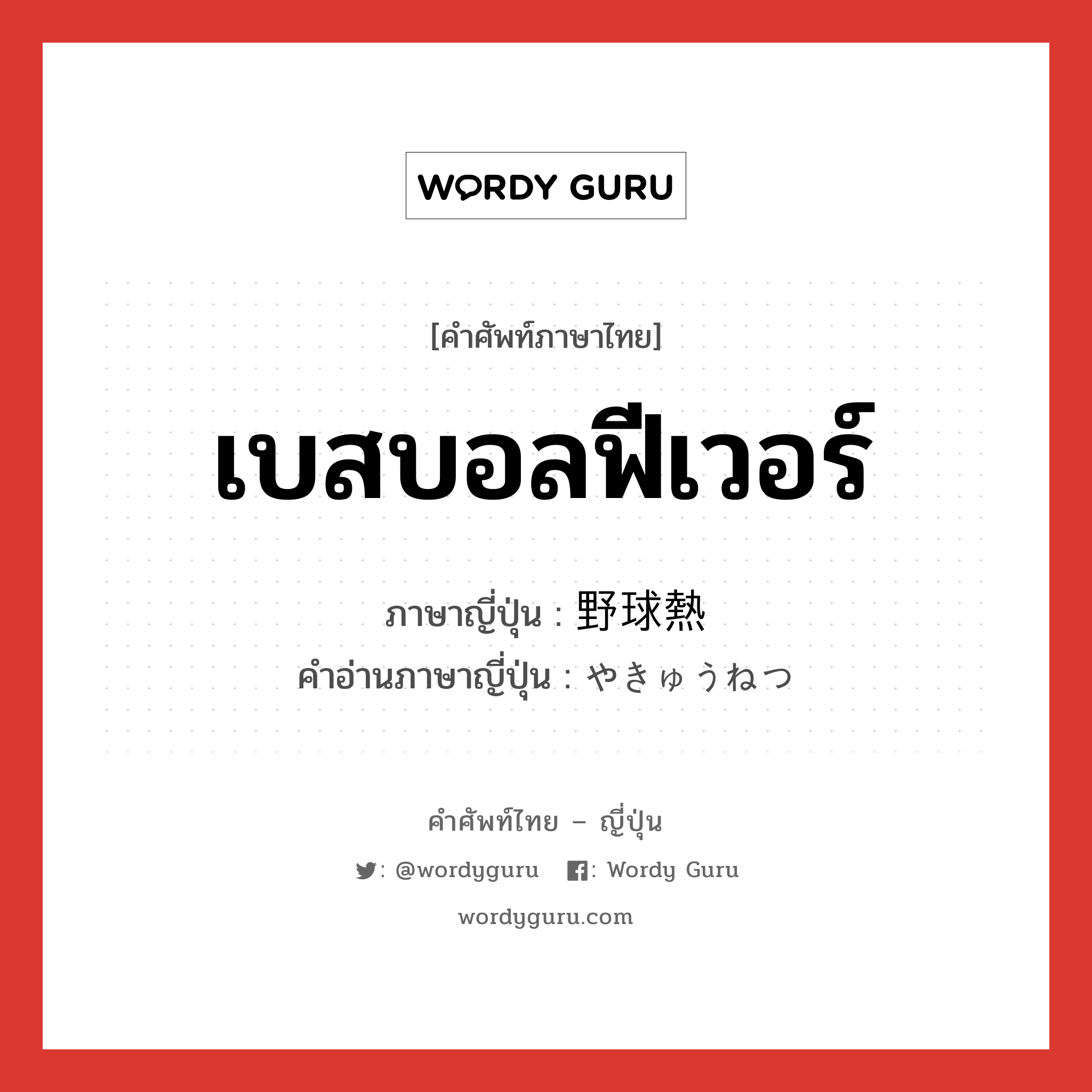 เบสบอลฟีเวอร์ ภาษาญี่ปุ่นคืออะไร, คำศัพท์ภาษาไทย - ญี่ปุ่น เบสบอลฟีเวอร์ ภาษาญี่ปุ่น 野球熱 คำอ่านภาษาญี่ปุ่น やきゅうねつ หมวด n หมวด n