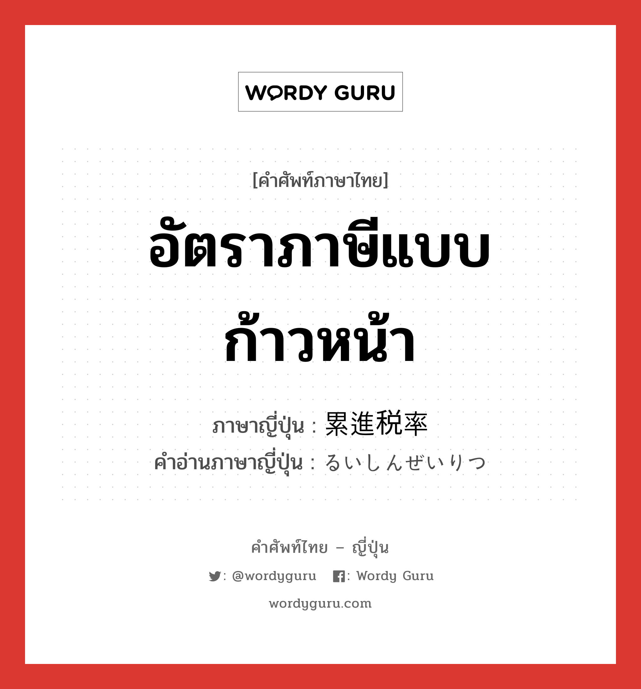 อัตราภาษีแบบก้าวหน้า ภาษาญี่ปุ่นคืออะไร, คำศัพท์ภาษาไทย - ญี่ปุ่น อัตราภาษีแบบก้าวหน้า ภาษาญี่ปุ่น 累進税率 คำอ่านภาษาญี่ปุ่น るいしんぜいりつ หมวด n หมวด n