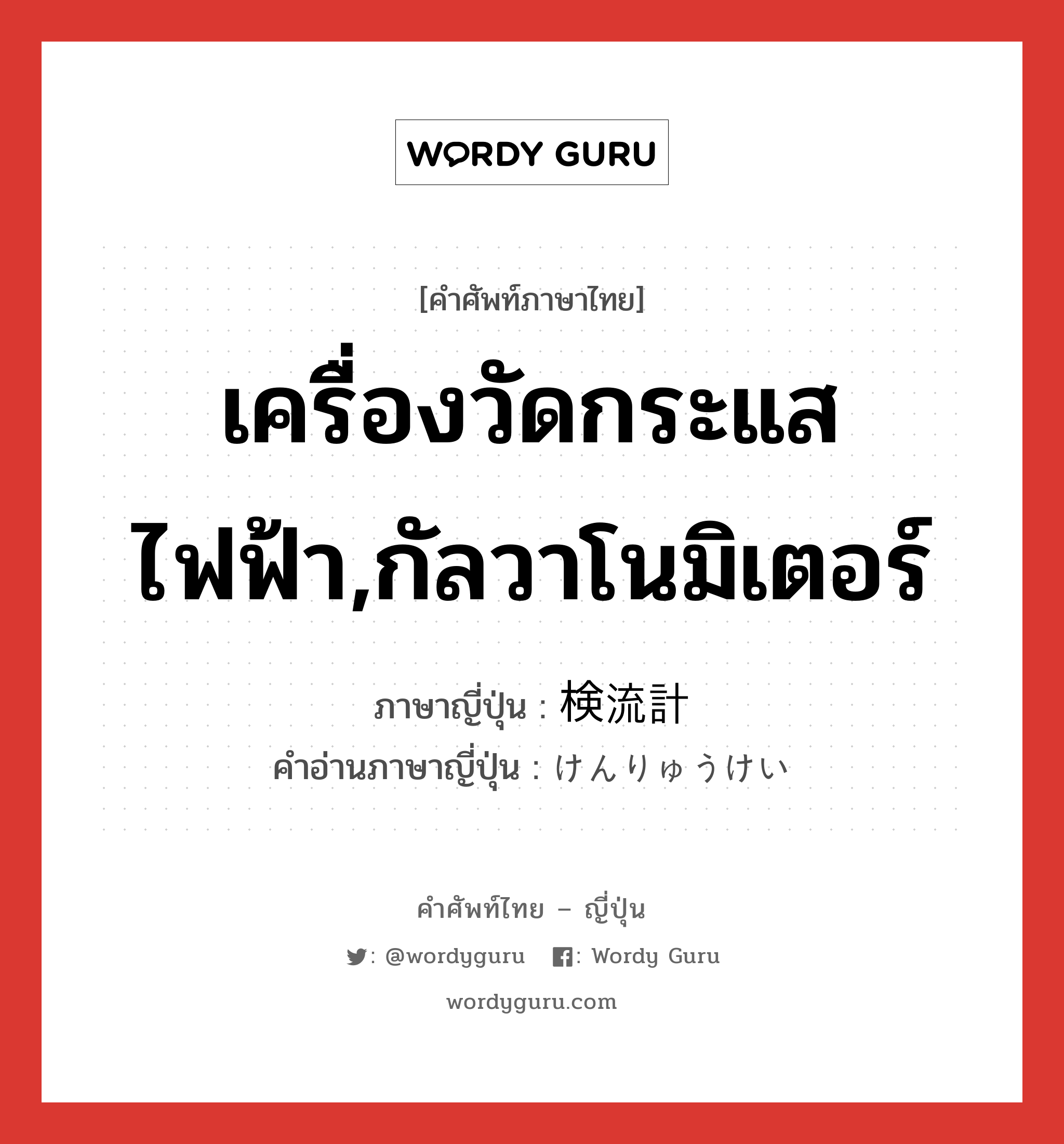 เครื่องวัดกระแสไฟฟ้า,กัลวาโนมิเตอร์ ภาษาญี่ปุ่นคืออะไร, คำศัพท์ภาษาไทย - ญี่ปุ่น เครื่องวัดกระแสไฟฟ้า,กัลวาโนมิเตอร์ ภาษาญี่ปุ่น 検流計 คำอ่านภาษาญี่ปุ่น けんりゅうけい หมวด n หมวด n