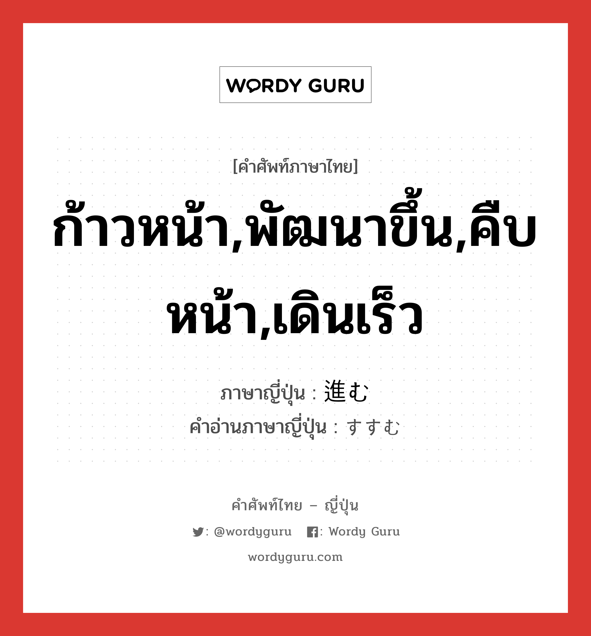 ก้าวหน้า,พัฒนาขึ้น,คืบหน้า,เดินเร็ว ภาษาญี่ปุ่นคืออะไร, คำศัพท์ภาษาไทย - ญี่ปุ่น ก้าวหน้า,พัฒนาขึ้น,คืบหน้า,เดินเร็ว ภาษาญี่ปุ่น 進む คำอ่านภาษาญี่ปุ่น すすむ หมวด v5m หมวด v5m