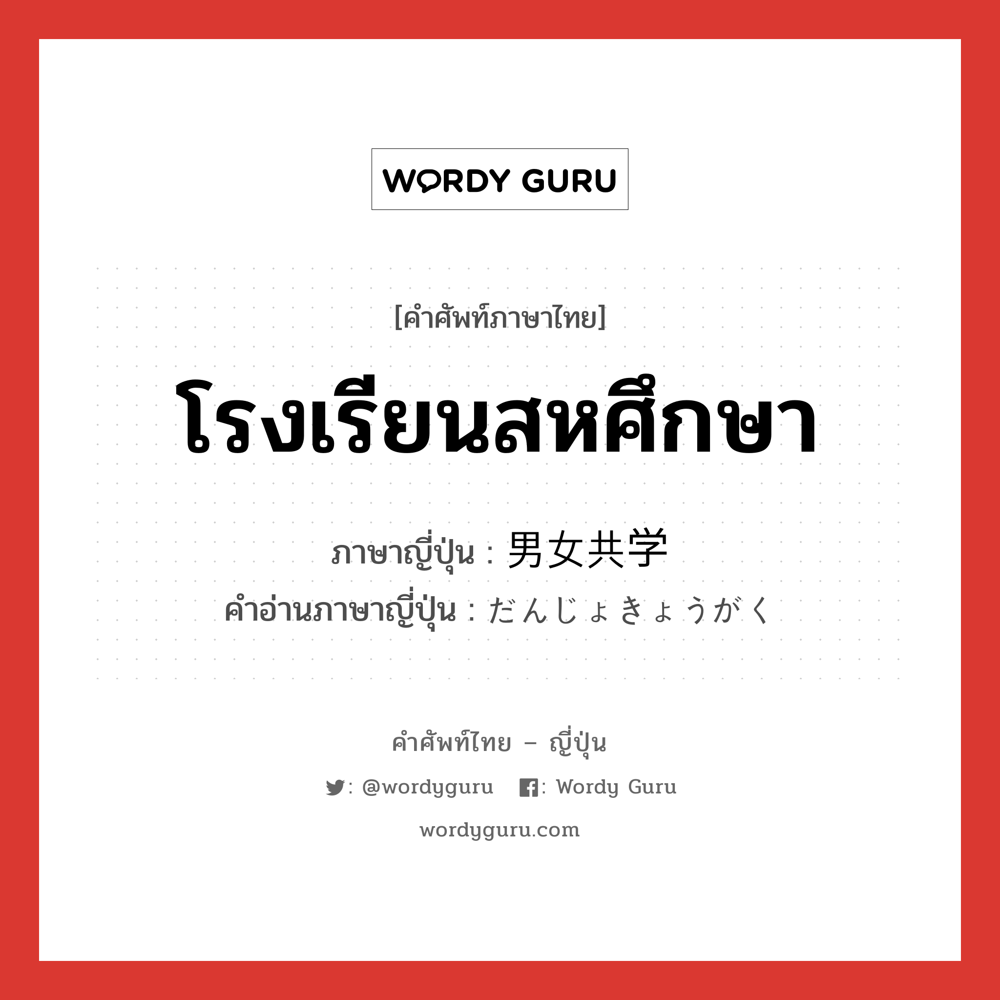 โรงเรียนสหศึกษา ภาษาญี่ปุ่นคืออะไร, คำศัพท์ภาษาไทย - ญี่ปุ่น โรงเรียนสหศึกษา ภาษาญี่ปุ่น 男女共学 คำอ่านภาษาญี่ปุ่น だんじょきょうがく หมวด n หมวด n