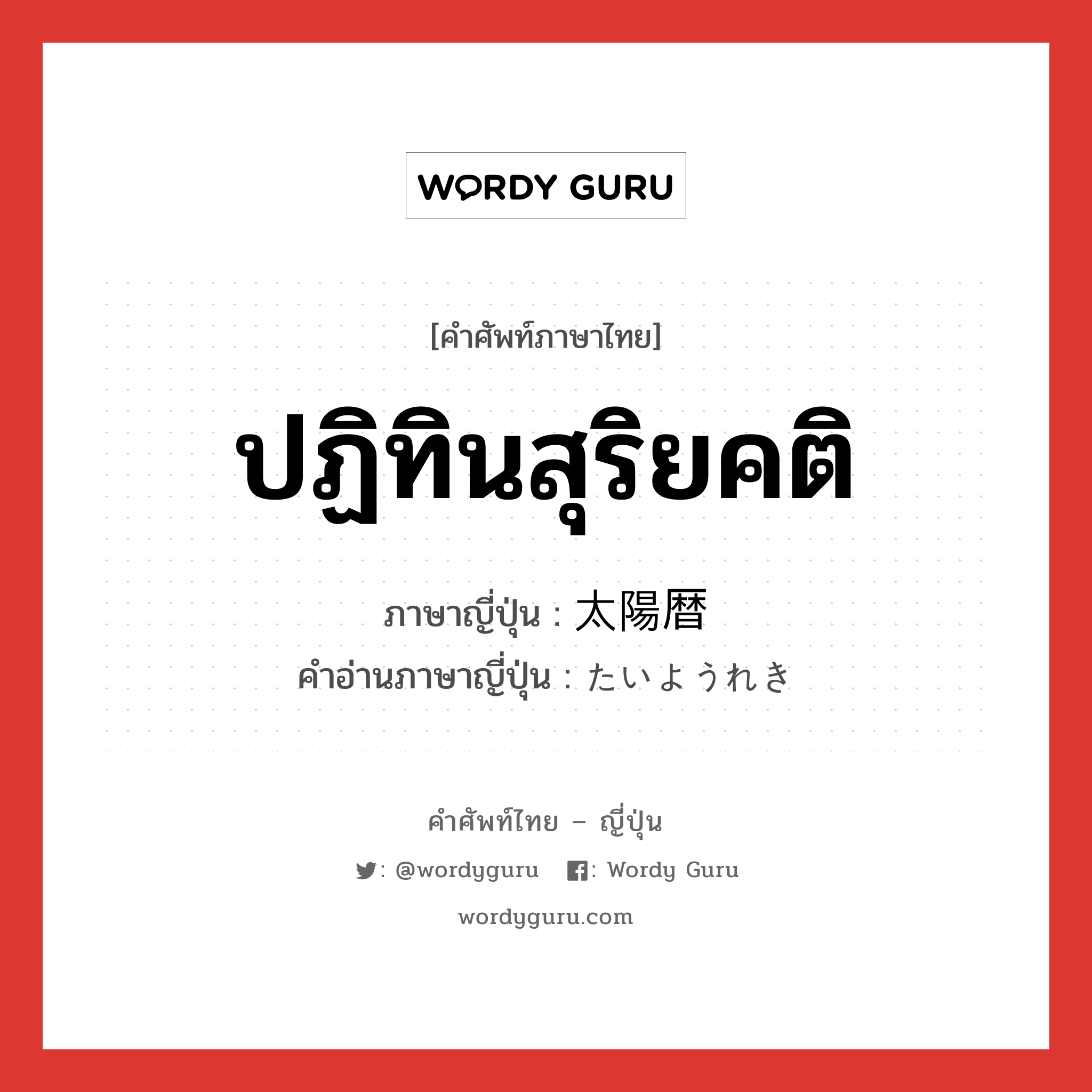 ปฏิทินสุริยคติ ภาษาญี่ปุ่นคืออะไร, คำศัพท์ภาษาไทย - ญี่ปุ่น ปฏิทินสุริยคติ ภาษาญี่ปุ่น 太陽暦 คำอ่านภาษาญี่ปุ่น たいようれき หมวด n หมวด n