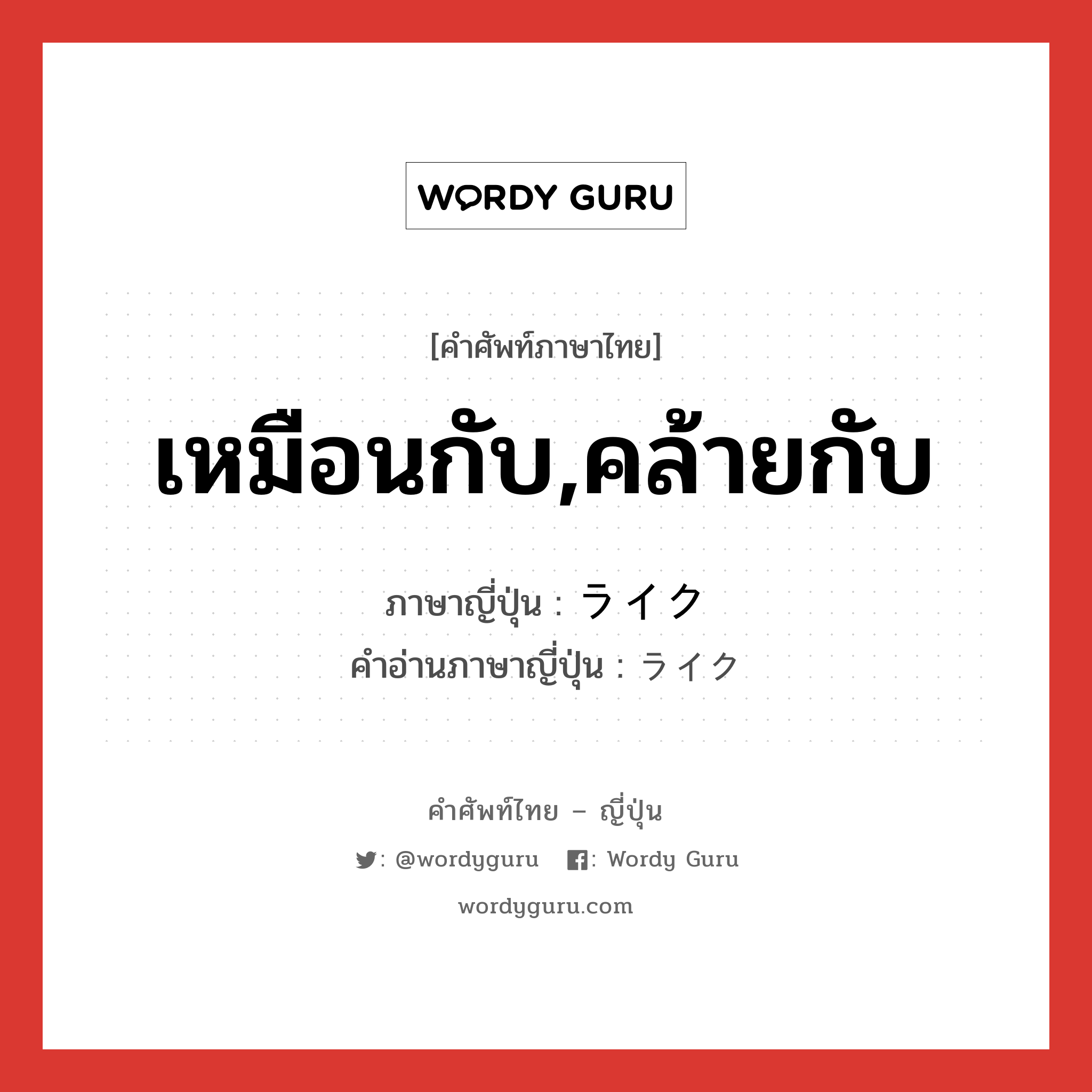 เหมือนกับ,คล้ายกับ ภาษาญี่ปุ่นคืออะไร, คำศัพท์ภาษาไทย - ญี่ปุ่น เหมือนกับ,คล้ายกับ ภาษาญี่ปุ่น ライク คำอ่านภาษาญี่ปุ่น ライク หมวด n หมวด n