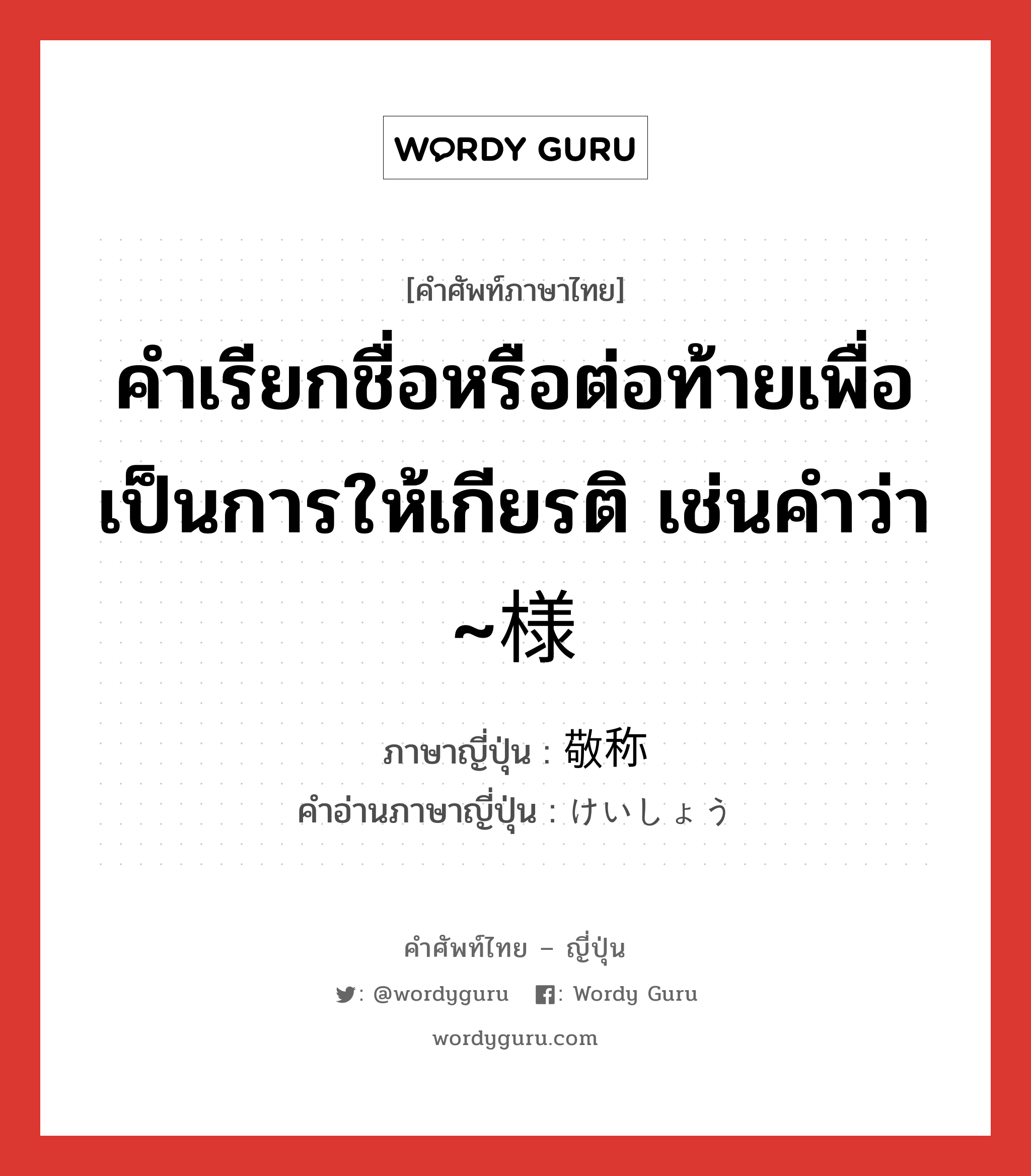 คำเรียกชื่อหรือต่อท้ายเพื่อเป็นการให้เกียรติ เช่นคำว่า ~様 ภาษาญี่ปุ่นคืออะไร, คำศัพท์ภาษาไทย - ญี่ปุ่น คำเรียกชื่อหรือต่อท้ายเพื่อเป็นการให้เกียรติ เช่นคำว่า ~様 ภาษาญี่ปุ่น 敬称 คำอ่านภาษาญี่ปุ่น けいしょう หมวด n หมวด n