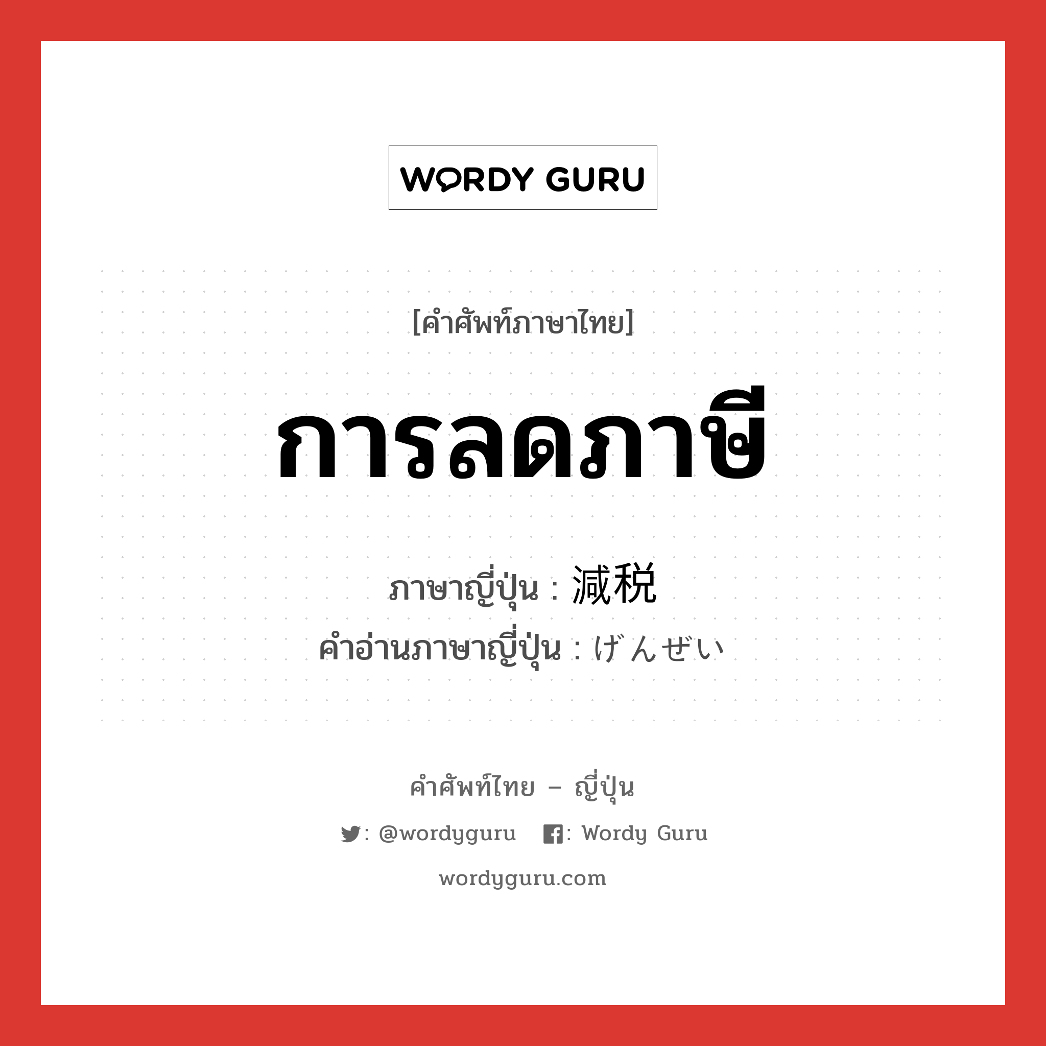 การลดภาษี ภาษาญี่ปุ่นคืออะไร, คำศัพท์ภาษาไทย - ญี่ปุ่น การลดภาษี ภาษาญี่ปุ่น 減税 คำอ่านภาษาญี่ปุ่น げんぜい หมวด n หมวด n