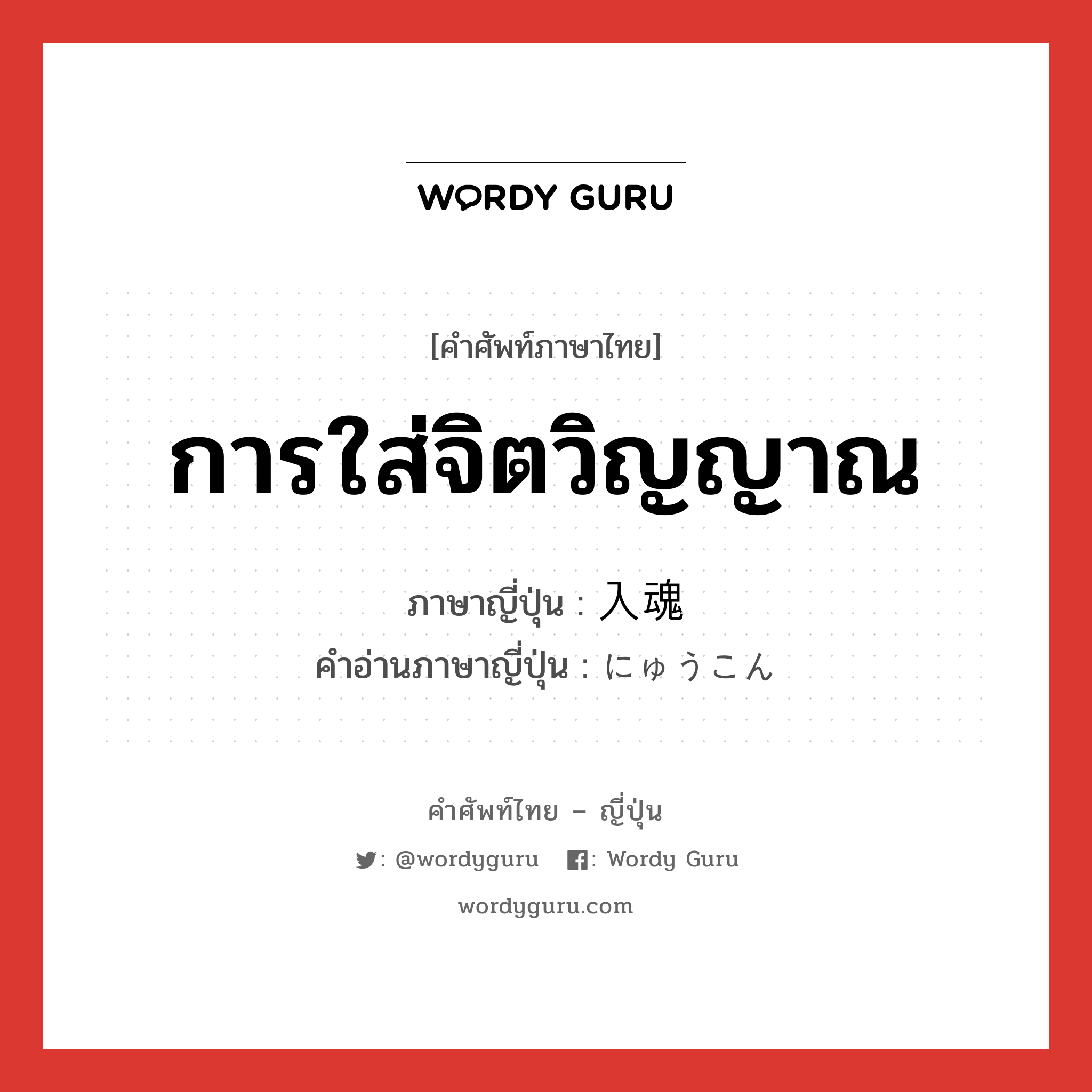 การใส่จิตวิญญาณ ภาษาญี่ปุ่นคืออะไร, คำศัพท์ภาษาไทย - ญี่ปุ่น การใส่จิตวิญญาณ ภาษาญี่ปุ่น 入魂 คำอ่านภาษาญี่ปุ่น にゅうこん หมวด adj-na หมวด adj-na