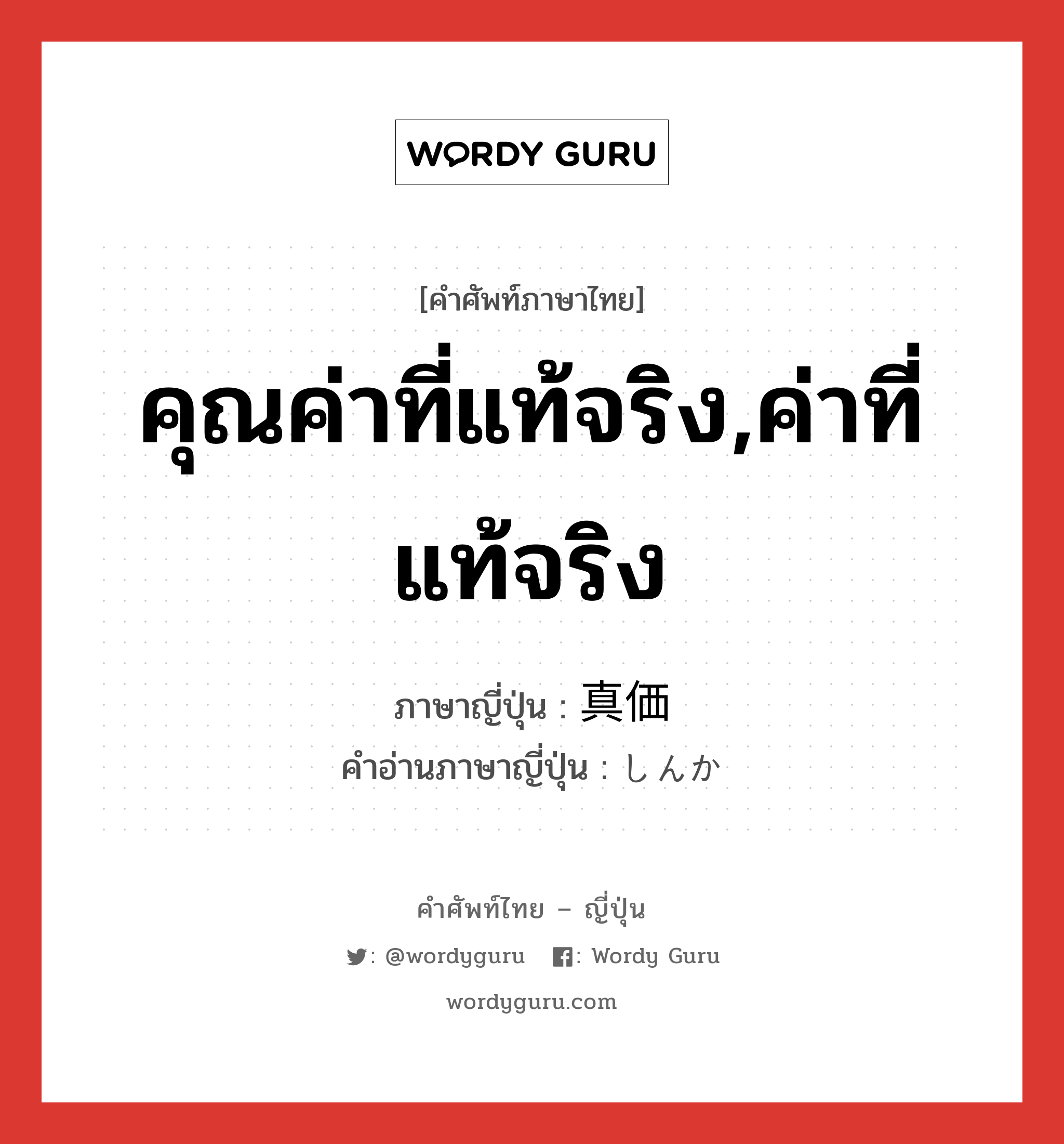 คุณค่าที่แท้จริง,ค่าที่แท้จริง ภาษาญี่ปุ่นคืออะไร, คำศัพท์ภาษาไทย - ญี่ปุ่น คุณค่าที่แท้จริง,ค่าที่แท้จริง ภาษาญี่ปุ่น 真価 คำอ่านภาษาญี่ปุ่น しんか หมวด n หมวด n