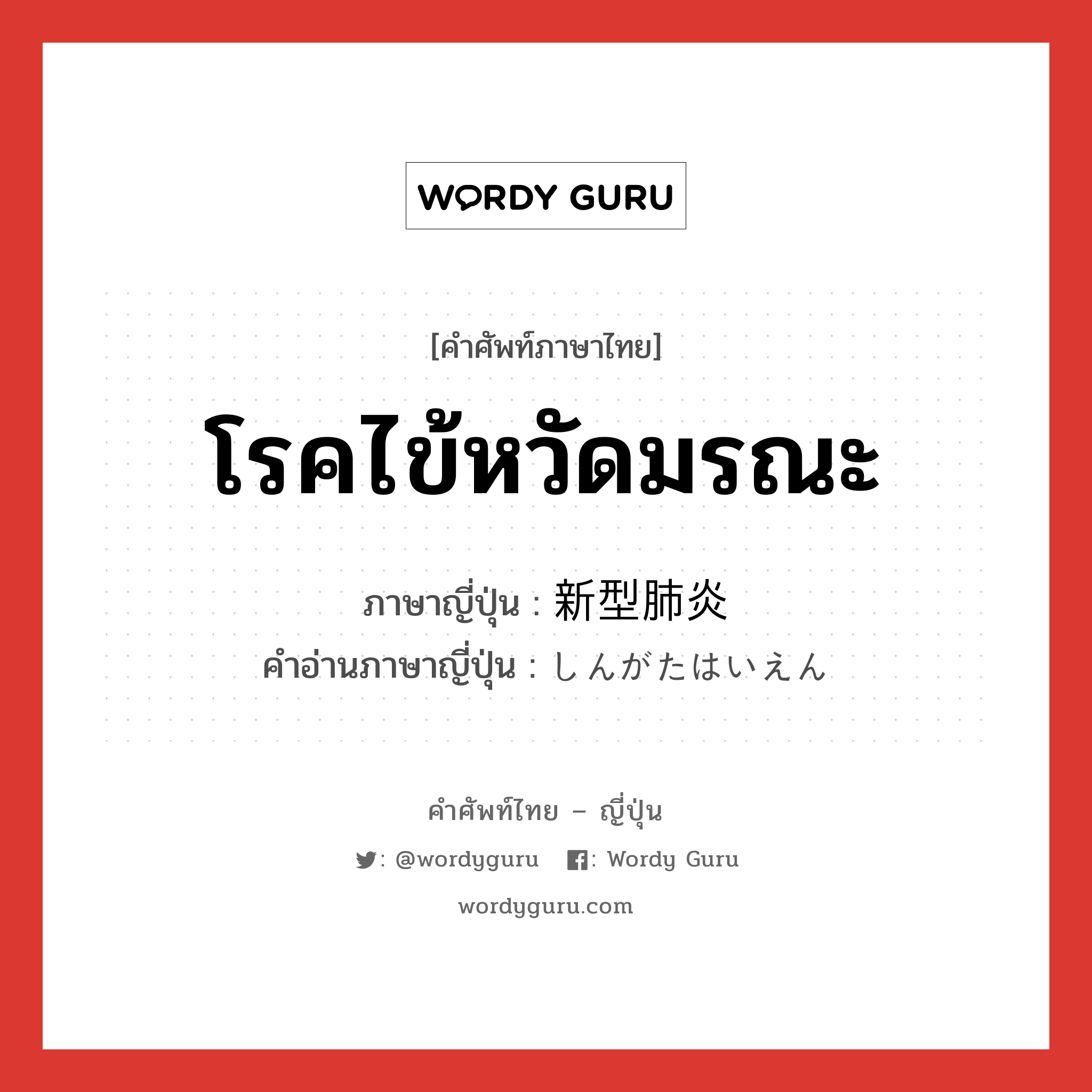 โรคไข้หวัดมรณะ ภาษาญี่ปุ่นคืออะไร, คำศัพท์ภาษาไทย - ญี่ปุ่น โรคไข้หวัดมรณะ ภาษาญี่ปุ่น 新型肺炎 คำอ่านภาษาญี่ปุ่น しんがたはいえん หมวด n หมวด n