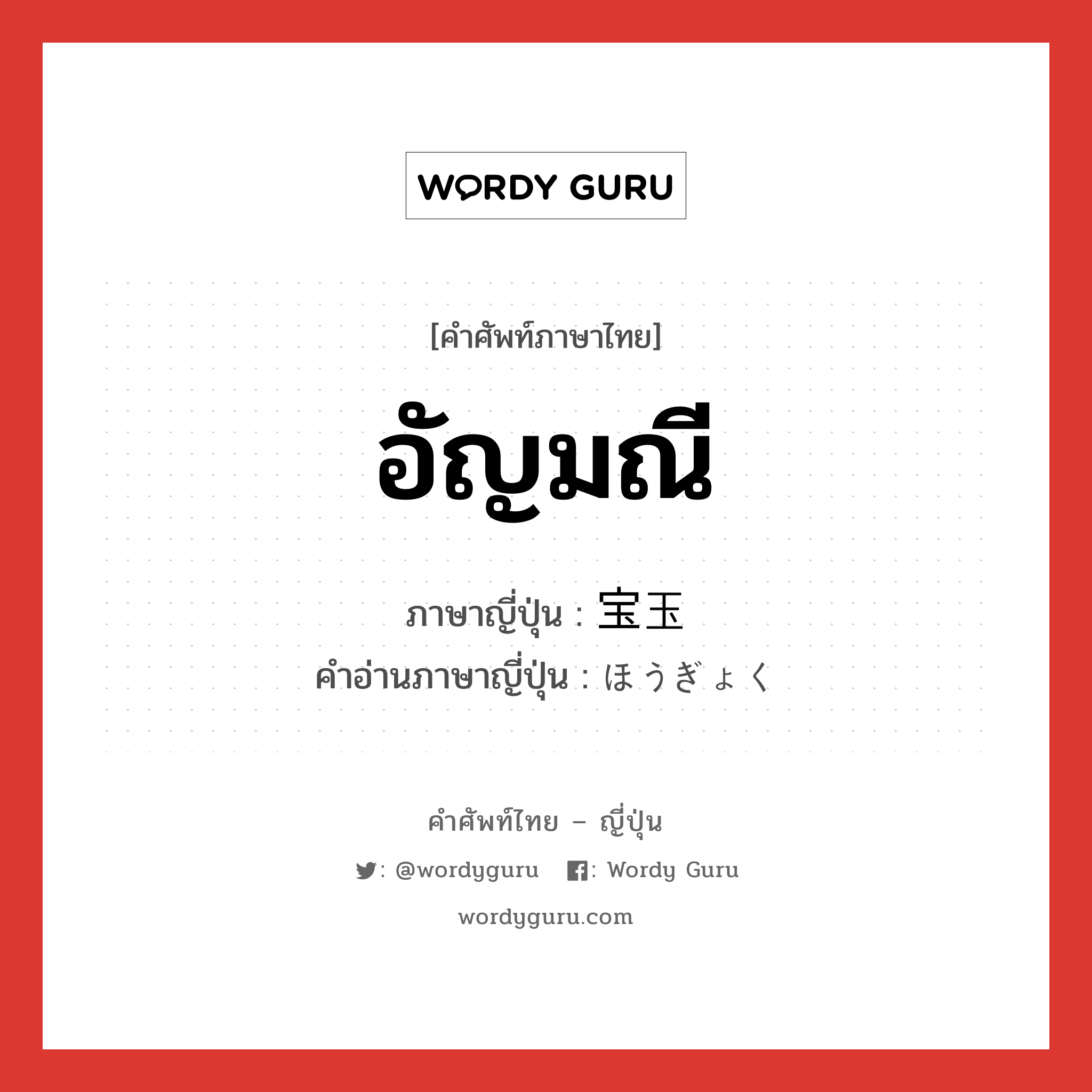 อัญมณี ภาษาญี่ปุ่นคืออะไร, คำศัพท์ภาษาไทย - ญี่ปุ่น อัญมณี ภาษาญี่ปุ่น 宝玉 คำอ่านภาษาญี่ปุ่น ほうぎょく หมวด n หมวด n