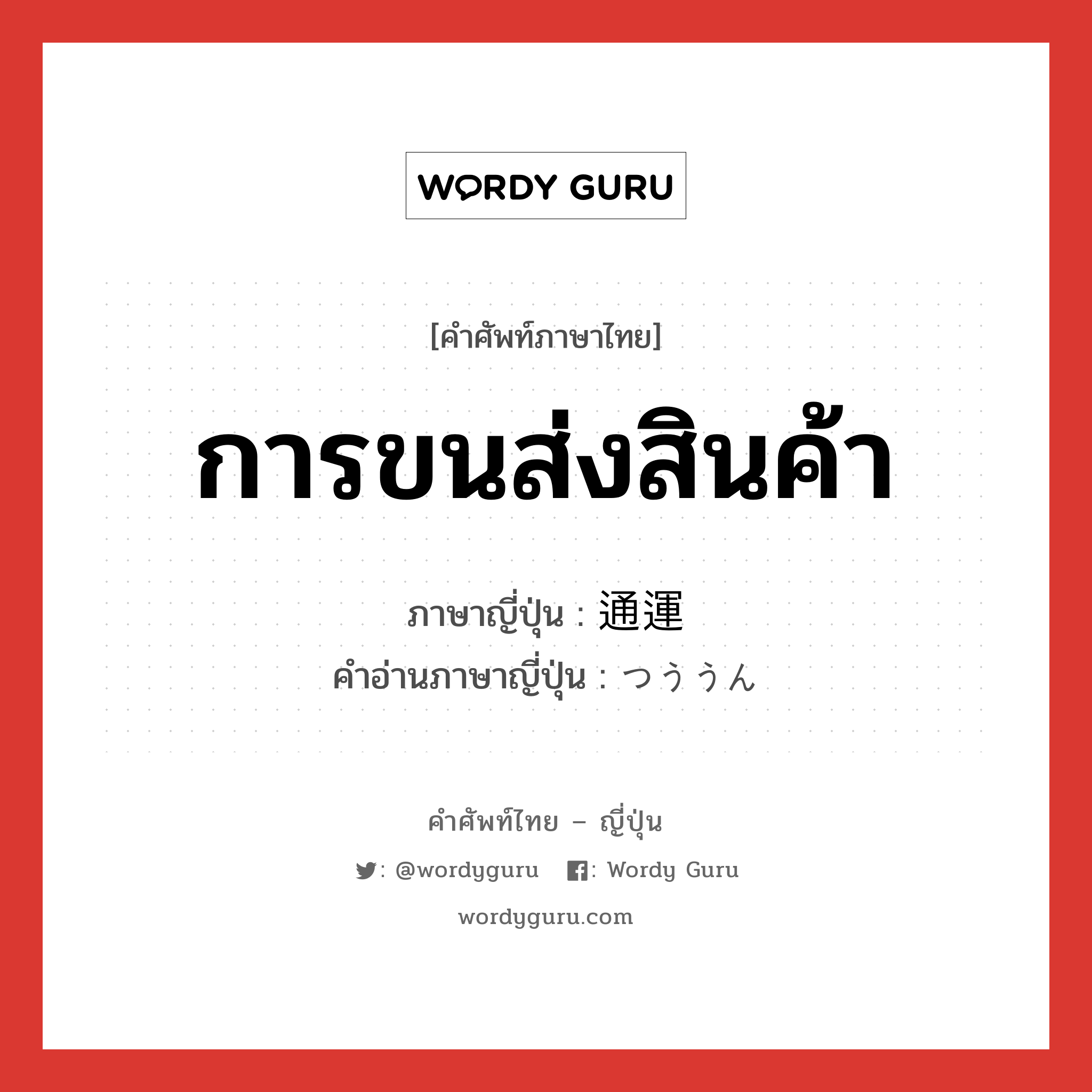 การขนส่งสินค้า ภาษาญี่ปุ่นคืออะไร, คำศัพท์ภาษาไทย - ญี่ปุ่น การขนส่งสินค้า ภาษาญี่ปุ่น 通運 คำอ่านภาษาญี่ปุ่น つううん หมวด n หมวด n